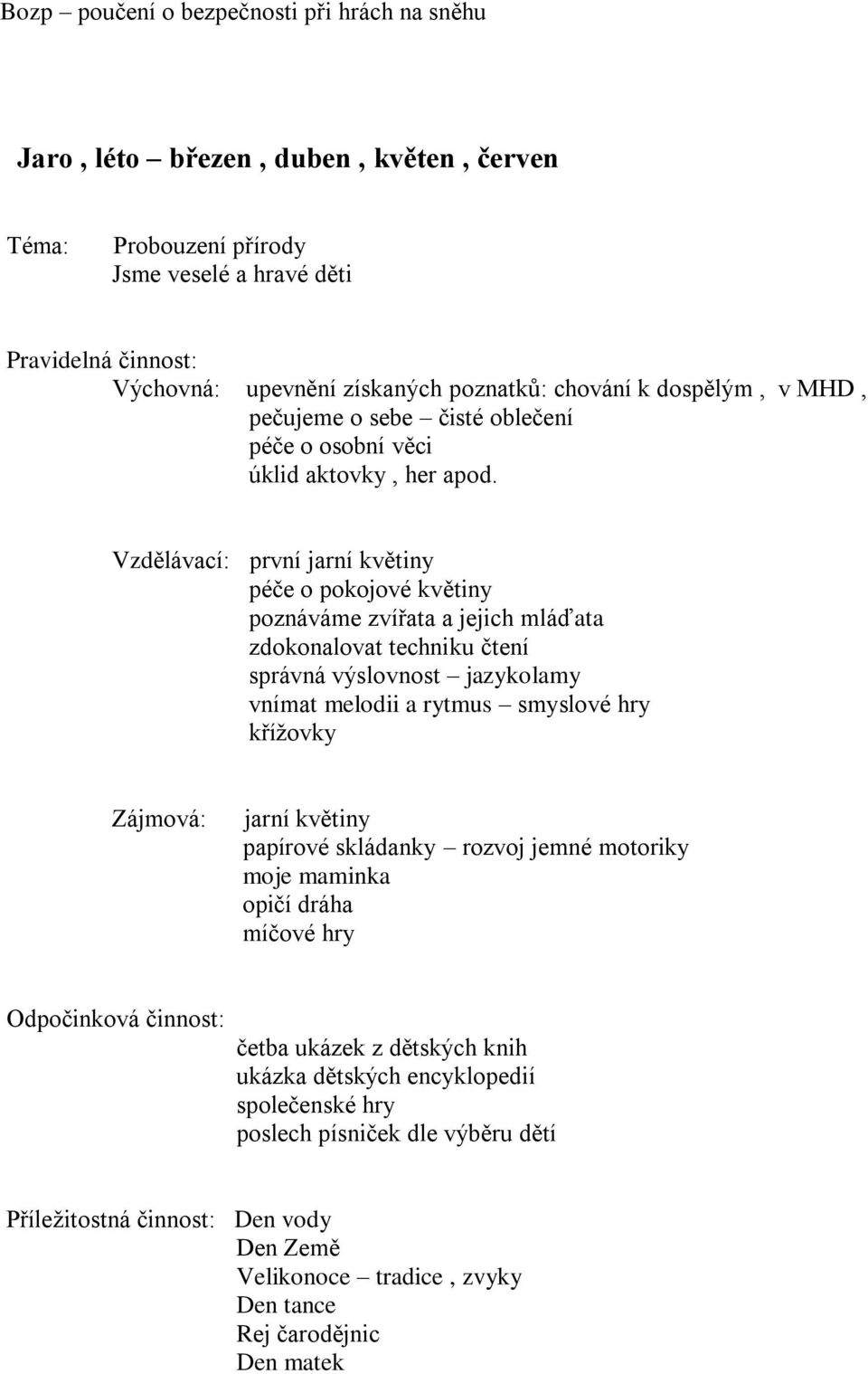 Vzdělávací: první jarní květiny péče o pokojové květiny poznáváme zvířata a jejich mláďata zdokonalovat techniku čtení správná výslovnost jazykolamy vnímat melodii a rytmus smyslové hry křížovky