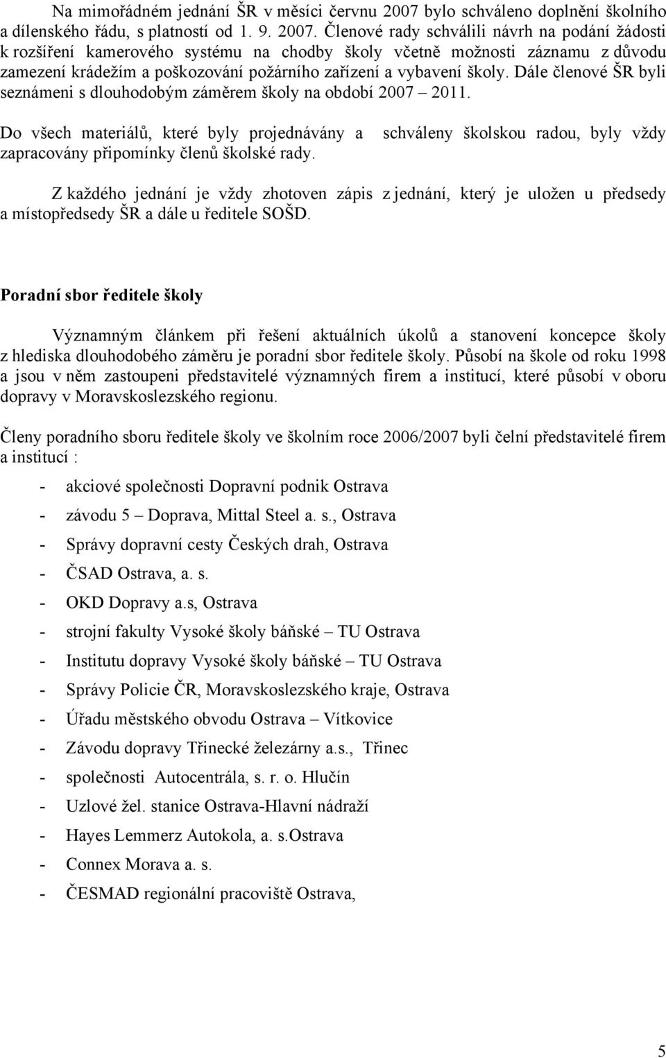 Členové rady schválili návrh na podání žádosti k rozšíření kamerového systému na chodby školy včetně možnosti záznamu z důvodu zamezení krádežím a poškozování požárního zařízení a vybavení školy.