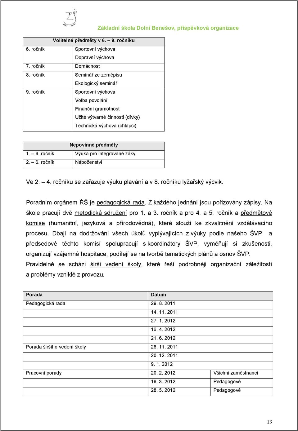 ročník Náboženství Ve 2. 4. ročníku se zařazuje výuku plavání a v 8. ročníku lyžařský výcvik. Poradním orgánem ŘŠ je pedagogická rada. Z každého jednání jsou pořizovány zápisy.