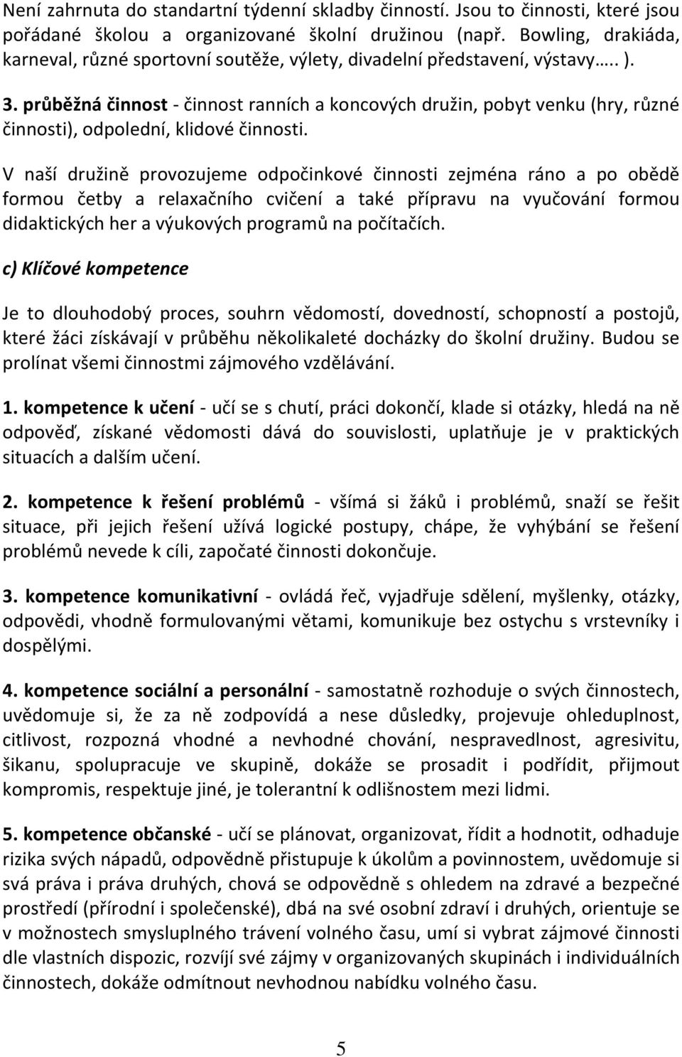 V naší družině provozujeme odpočinkové i zejména ráno a po obědě formou četby a relaxačního cvičení a také přípravu na vyučování formou didaktických her a výukových programů na počítačích.