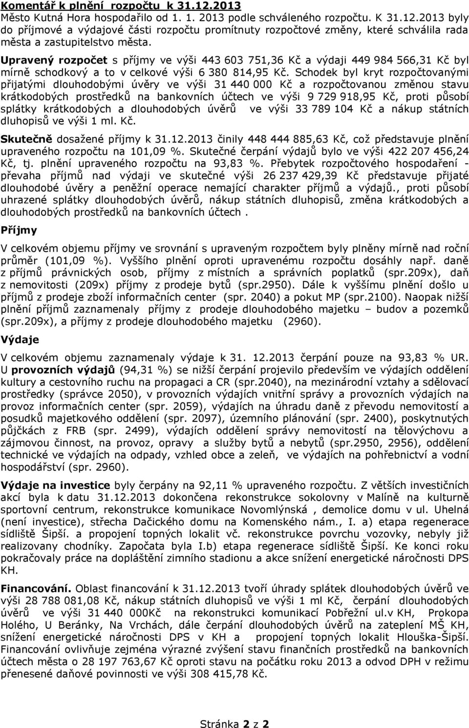 Schodek byl kryt rozpočtovanými přijatými dlouhodobými úvěry ve výši 31 440 000 Kč a rozpočtovanou změnou stavu krátkodobých prostředků na bankovních účtech ve výši 9 729 918,95 Kč, proti působí