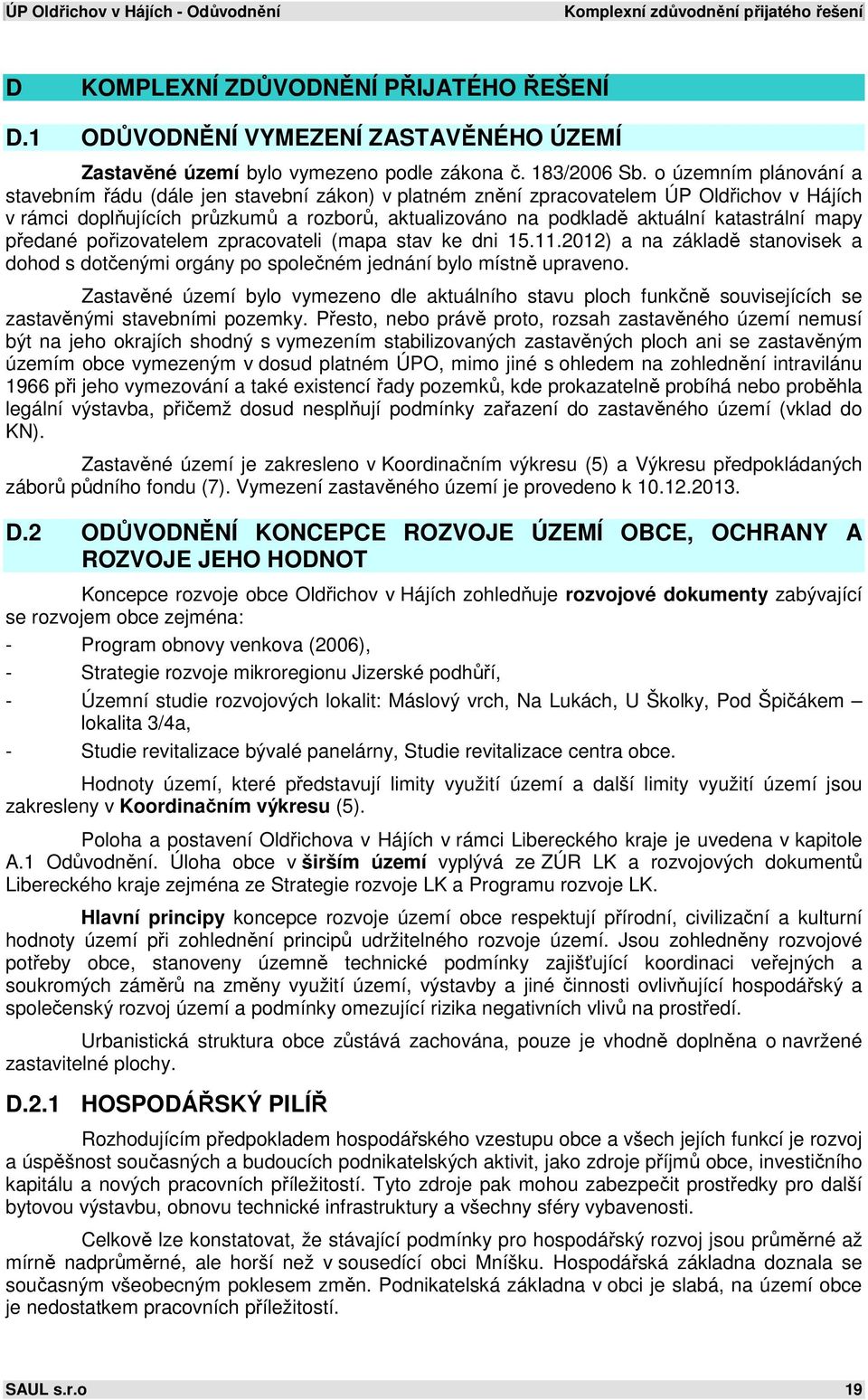 katastrální mapy předané pořizovatelem zpracovateli (mapa stav ke dni 15.11.2012) a na základě stanovisek a dohod s dotčenými orgány po společném jednání bylo místně upraveno.