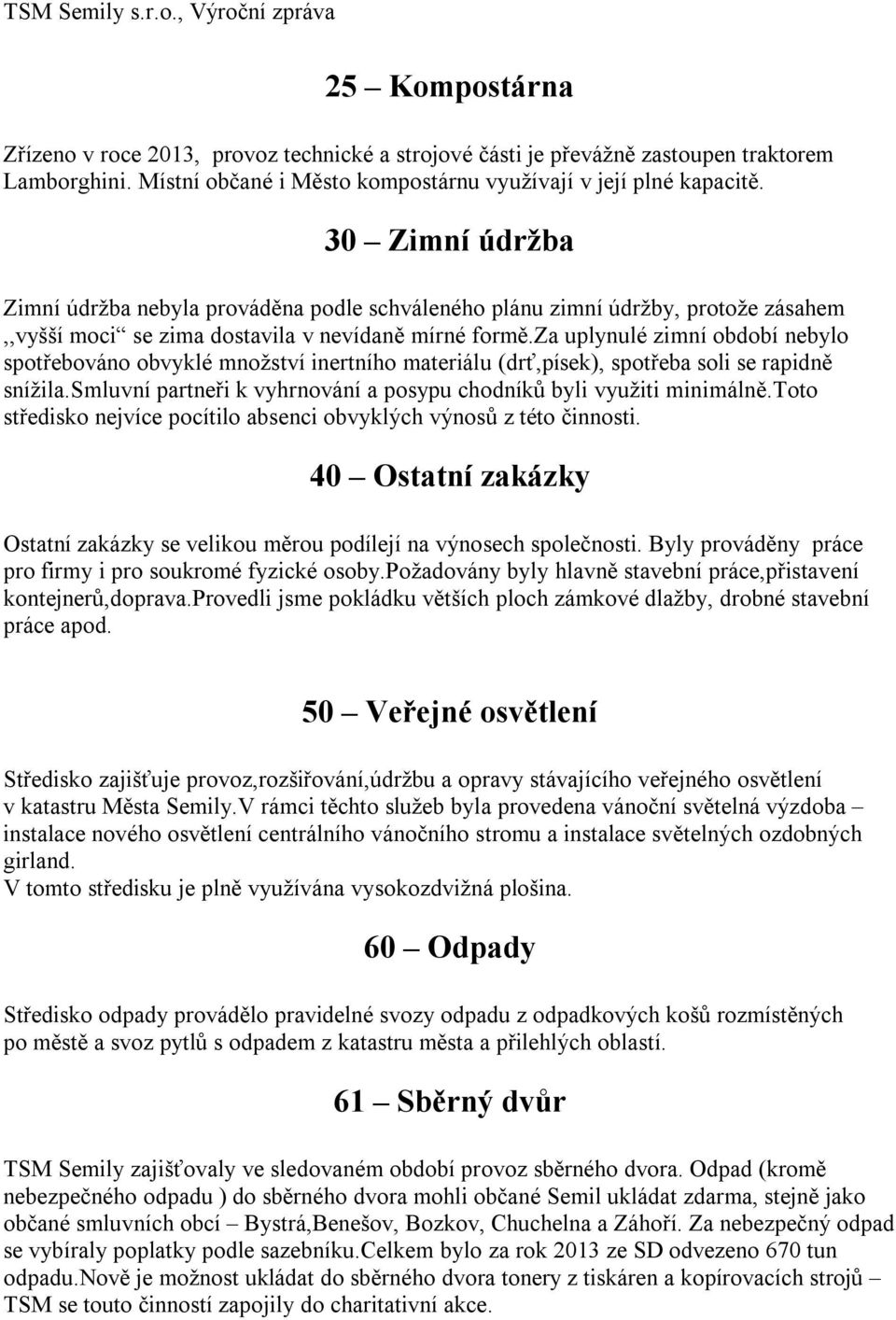 za uplynulé zimní období nebylo spotřebováno obvyklé množství inertního materiálu (drť,písek), spotřeba soli se rapidně snížila.smluvní partneři k vyhrnování a posypu chodníků byli využiti minimálně.