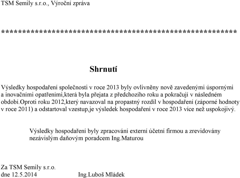 oproti roku 2012,který navazoval na propastný rozdíl v hospodaření (záporné hodnoty v roce 2011) a odstartoval vzestup,je výsledek hospodaření v