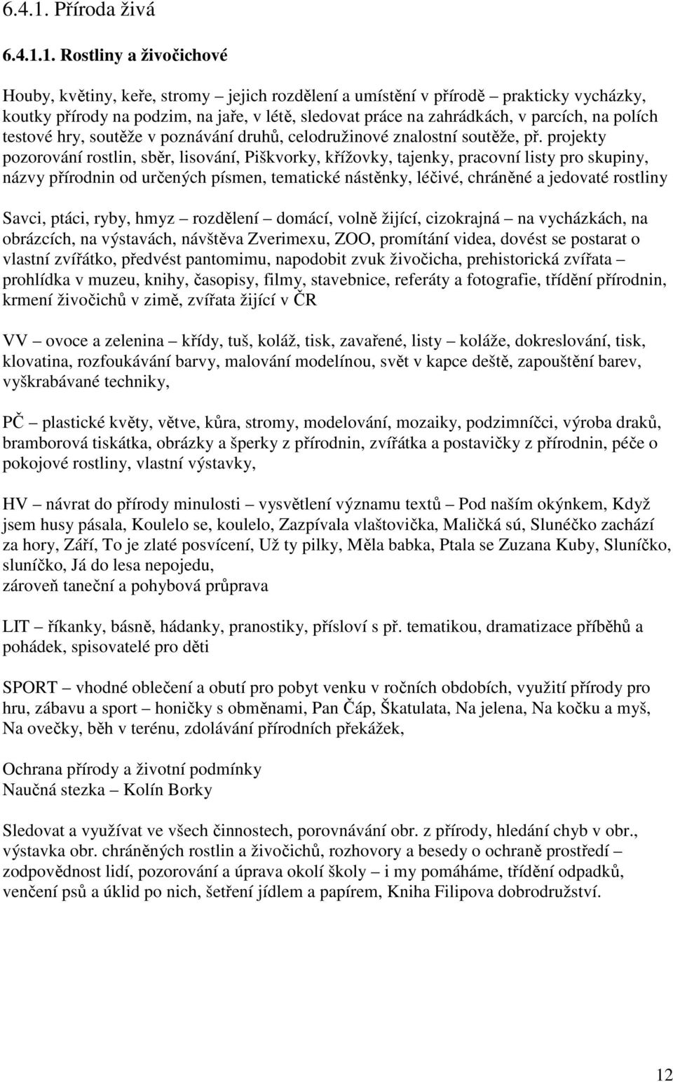 Rostliny a živočichové Houby, květiny, keře, stromy jejich rozdělení a umístění v přírodě prakticky vycházky, koutky přírody na podzim, na jaře, v létě, sledovat práce na zahrádkách, v parcích, na