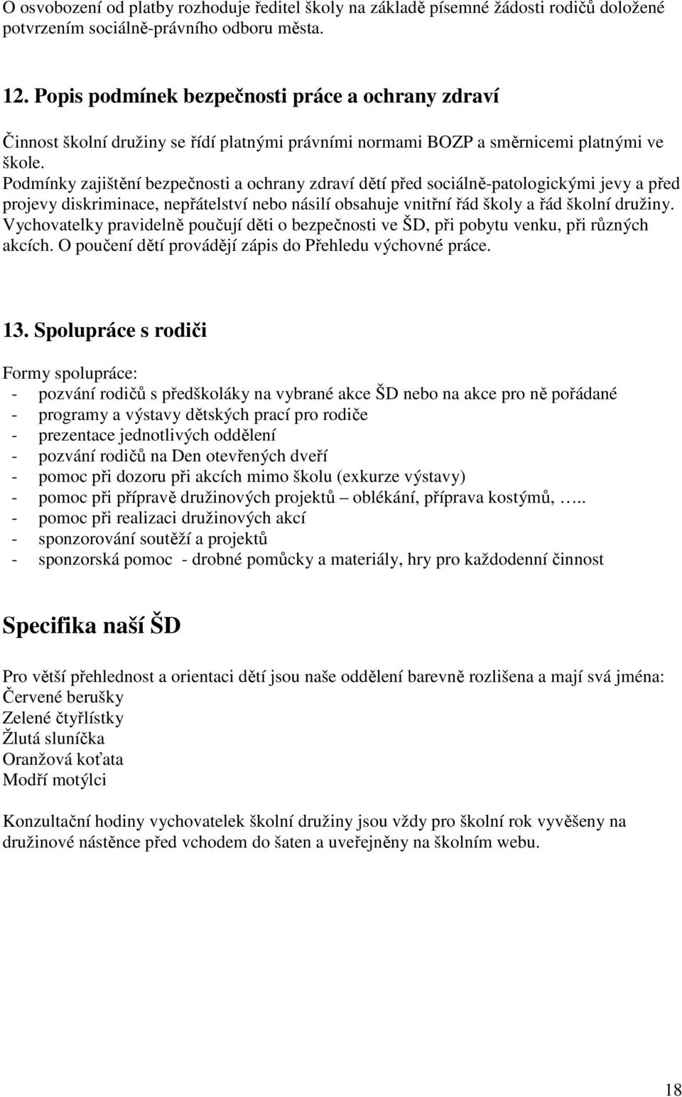 Podmínky zajištění bezpečnosti a ochrany zdraví dětí před sociálně-patologickými jevy a před projevy diskriminace, nepřátelství nebo násilí obsahuje vnitřní řád školy a řád školní družiny.