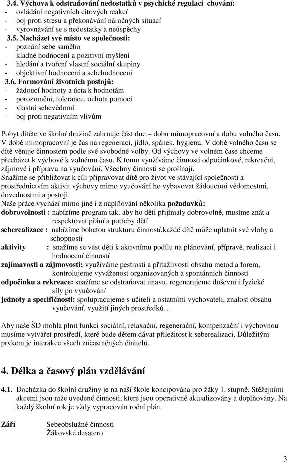 Formování životních postojů: - žádoucí hodnoty a úcta k hodnotám - porozumění, tolerance, ochota pomoci - vlastní sebevědomí - boj proti negativním vlivům Pobyt dítěte ve školní družině zahrnuje část