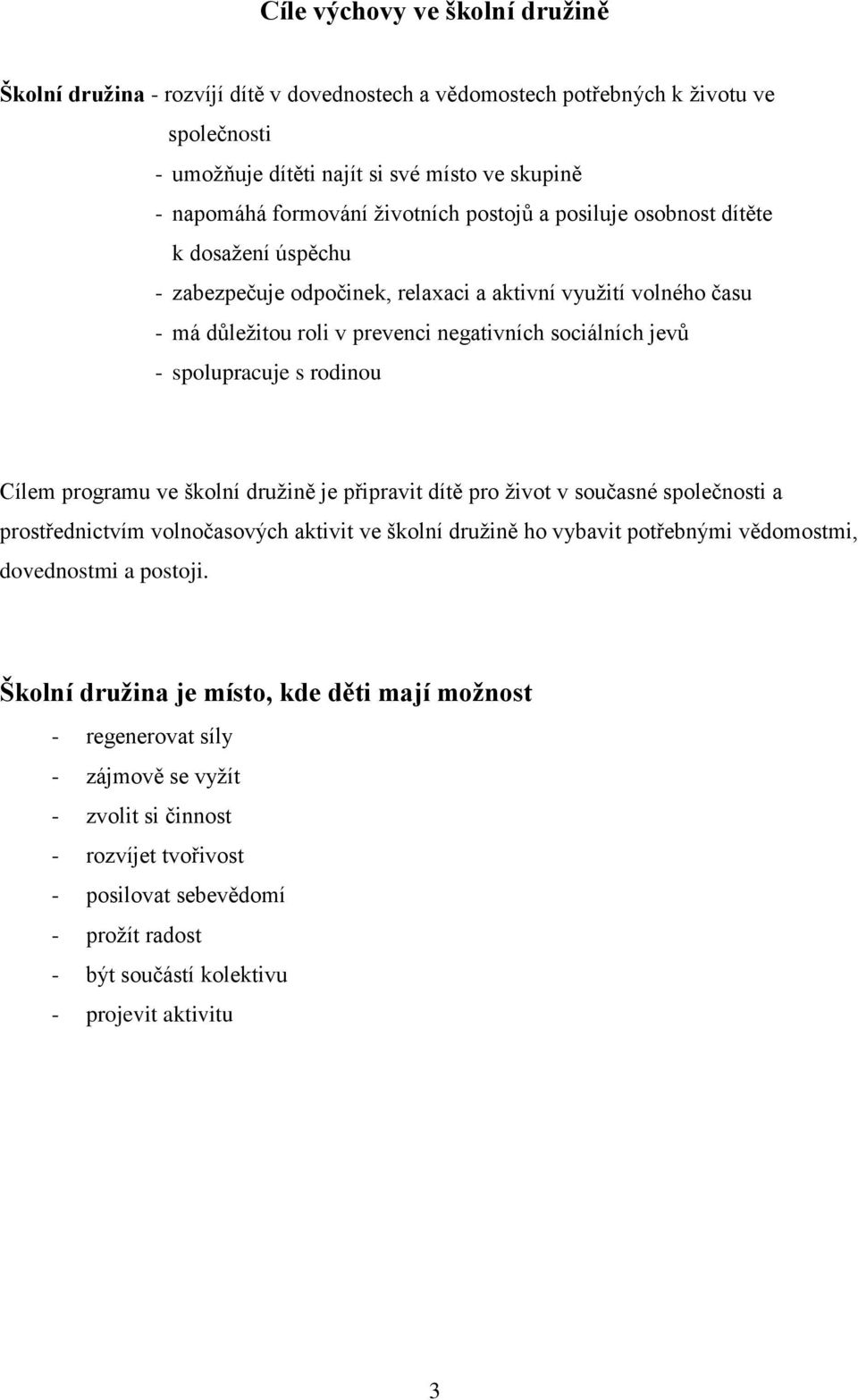 spolupracuje s rodinou Cílem programu ve školní družině je připravit dítě pro život v současné společnosti a prostřednictvím volnočasových aktivit ve školní družině ho vybavit potřebnými vědomostmi,