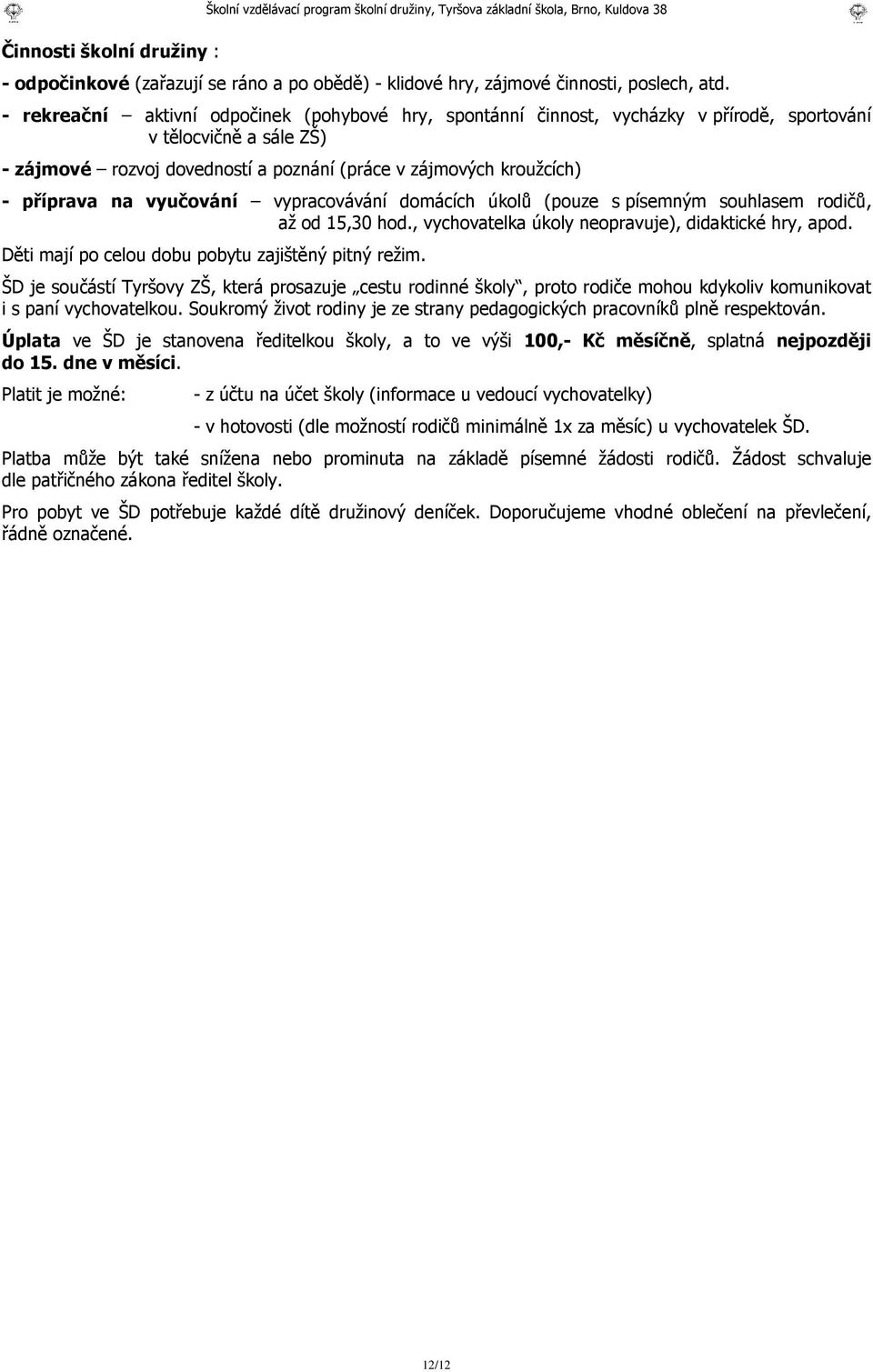 na vyučování vypracovávání domácích úkolů (pouze s písemným souhlasem rodičů, až od 15,30 hod., vychovatelka úkoly neopravuje), didaktické hry, apod.