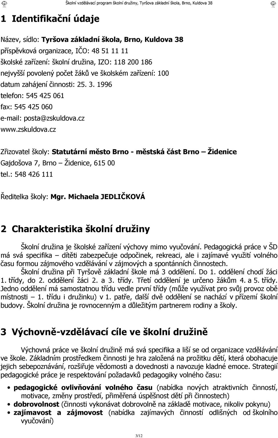 1996 telefon: 545 425 061 fax: 545 425 060 e-mail: posta@zskuldova.cz www.zskuldova.cz Zřizovatel školy: Statutární město Brno - městská část Brno Židenice Gajdošova 7, Brno Židenice, 615 00 tel.