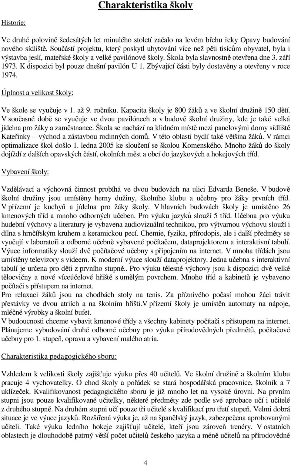 K dispozici byl pouze dnešní pavilón U 1. Zbývající části byly dostavěny a otevřeny v roce 1974. Úplnost a velikost školy: Ve škole se vyučuje v 1. až 9. ročníku.