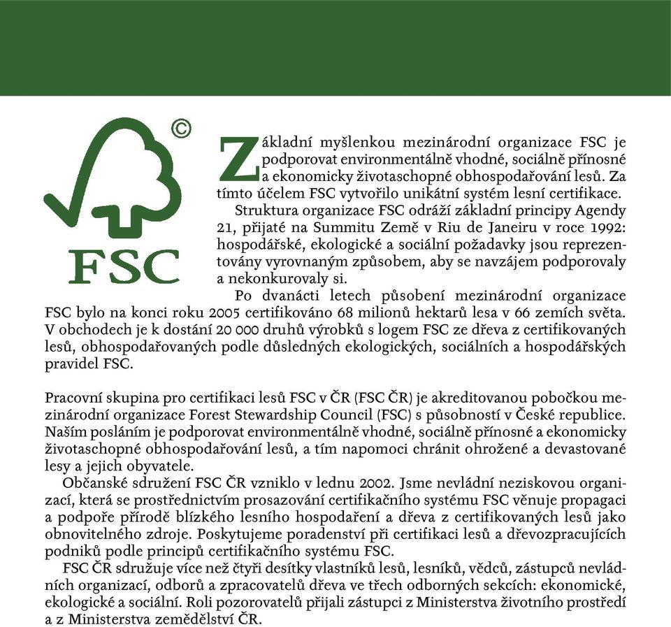 Struktura organizace FSC odráží základní principy Agendy 21, přijaté na Summitu Země v Riu de Janeiru v roce 1992: hospodářské, ekologické a sociální požadavky jsou reprezentovány vyrovnaným