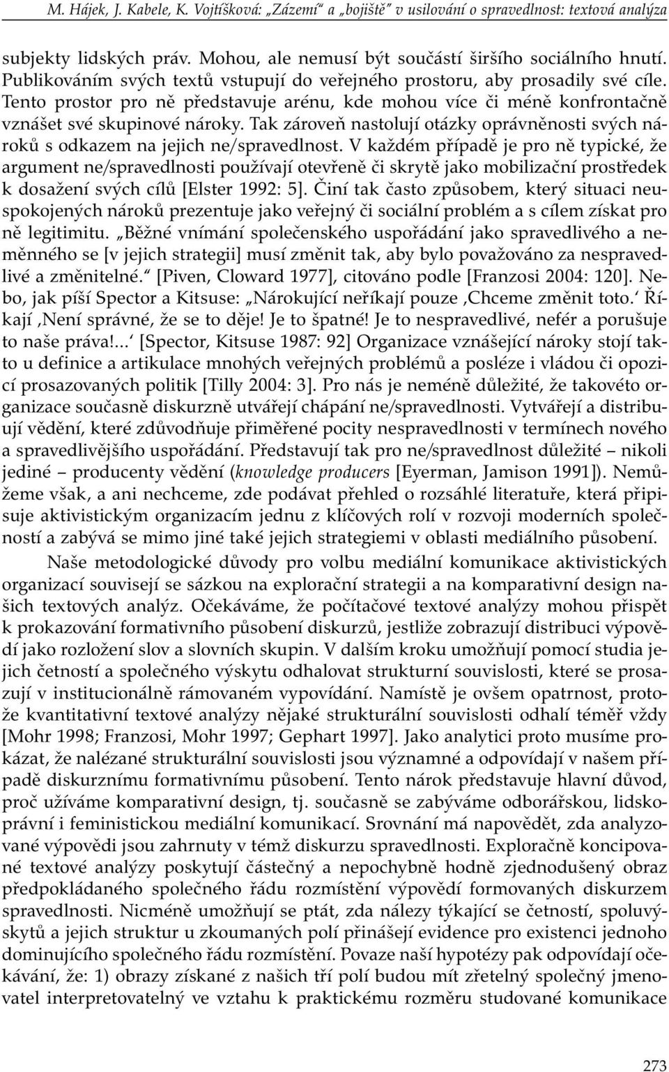 Tak zároveň nastolují otázky oprávněnosti svých nároků s odkazem na jejich ne/spravedlnost.