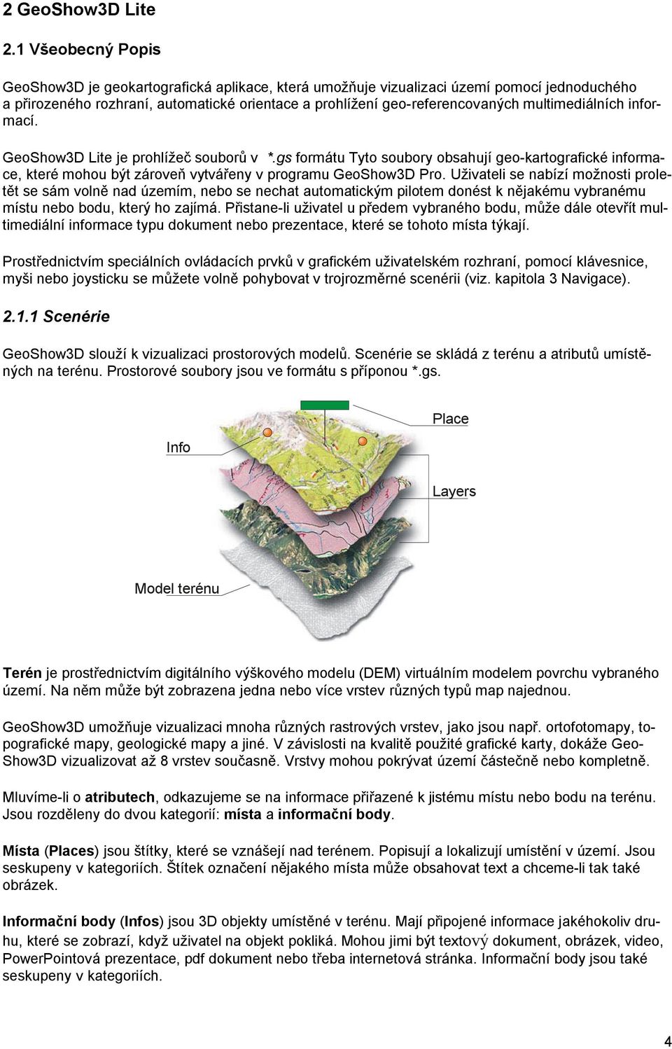 multimediálních informací. GeoShow3D Lite je prohlížeč souborů v *.gs formátu Tyto soubory obsahují geo-kartografické informace, které mohou být zároveň vytvářeny v programu GeoShow3D Pro.