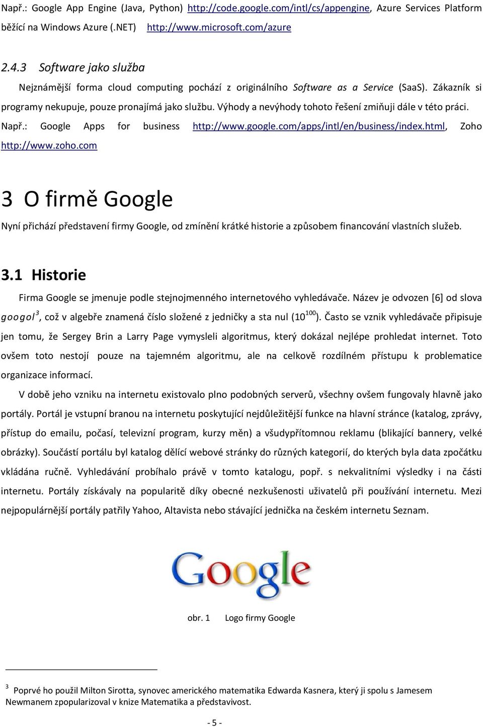 Výhody a nevýhody tohoto řešení zmiňuji dále v této práci. Např.: Google Apps for business http://www.google.com/apps/intl/en/business/index.html, Zoho http://www.zoho.