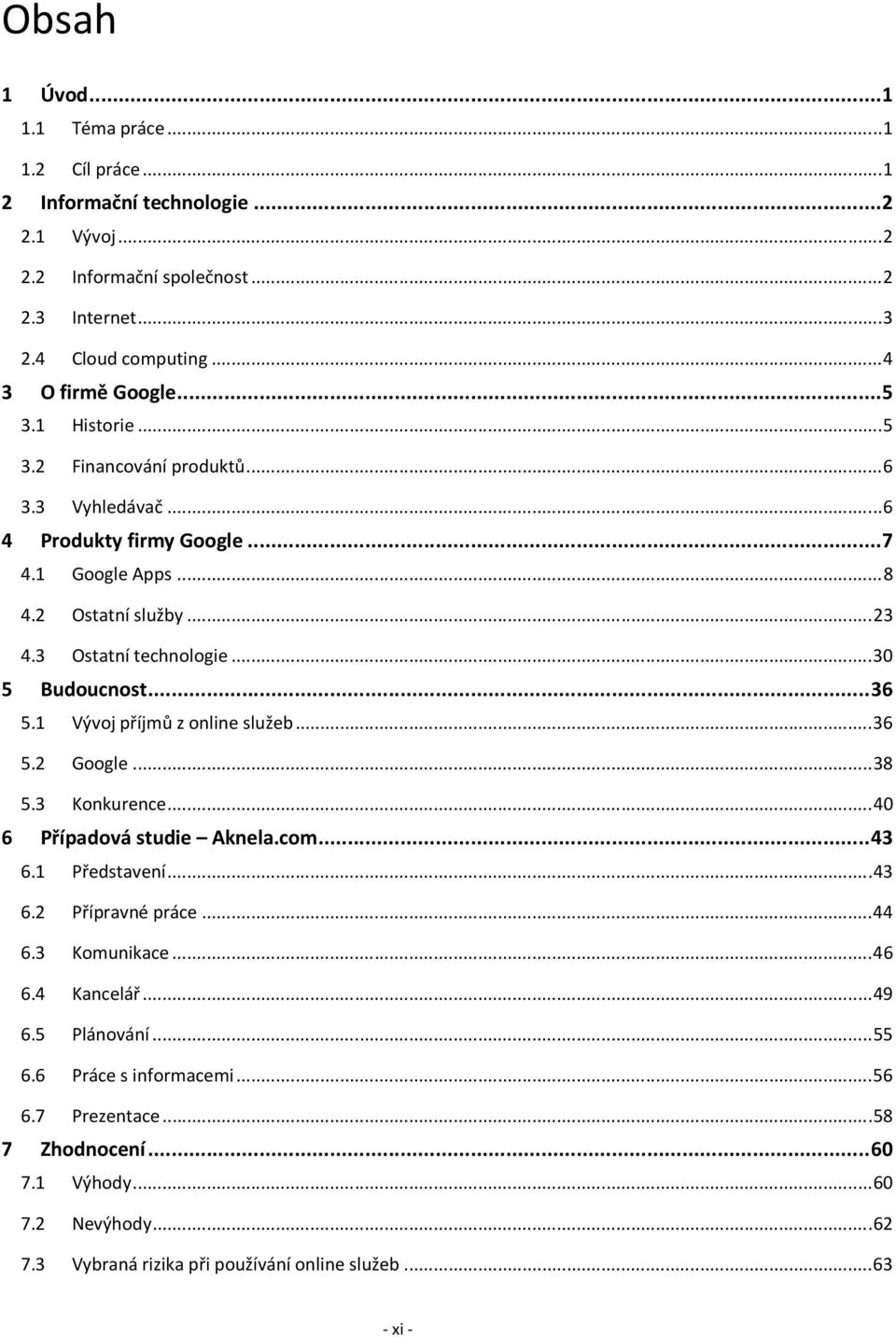 ..36 5.1 Vývoj příjmů z online služeb...36 5.2 Google...38 5.3 Konkurence...40 6 Případová studie Aknela.com...43 6.1 Představení...43 6.2 Přípravné práce...44 6.3 Komunikace...46 6.