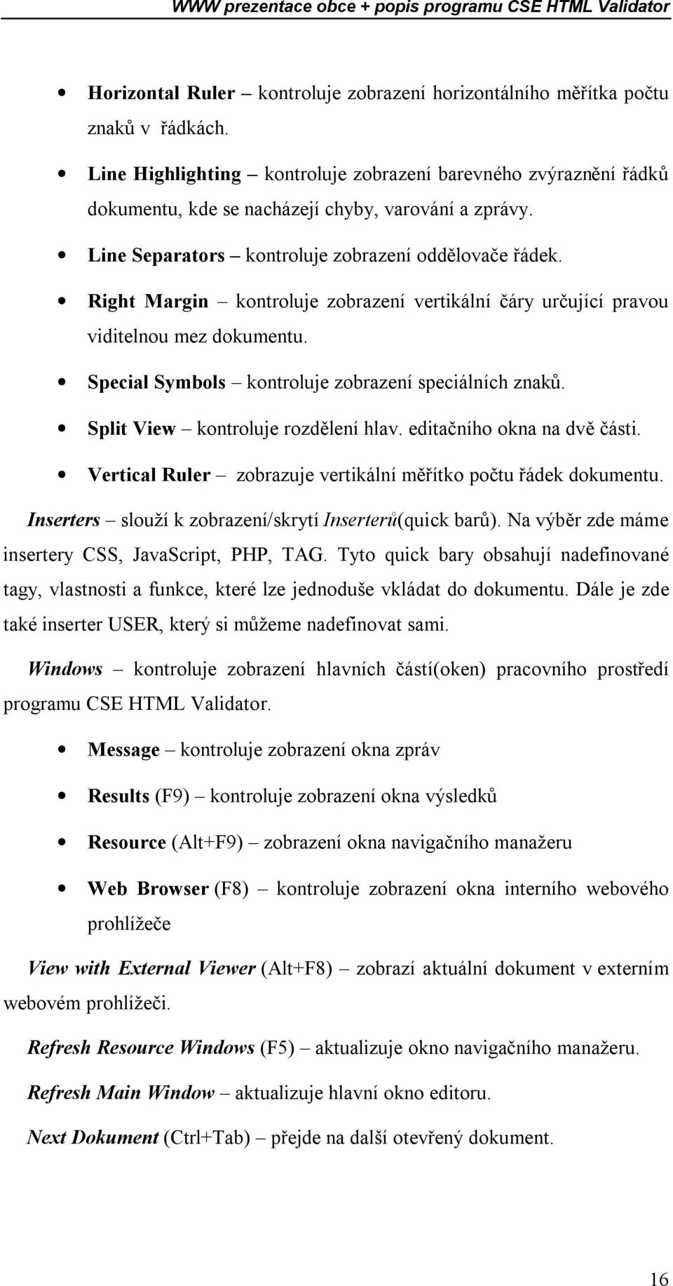 Right Margin kontroluje zobrazení vertikální čáry určující pravou viditelnou mez dokumentu. Special Symbols kontroluje zobrazení speciálních znaků. Split View kontroluje rozdělení hlav.