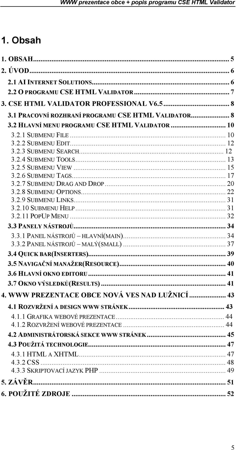 ..22 3.2.9 SUBMENU LINKS...31 3.2.10 SUBMENU HELP...31 3.2.11 POPUP MENU...32 3.3 PANELY NÁSTROJŮ...34 3.3.1 PANEL NÁSTROJŮ HLAVNÍ(MAIN)...34 3.3.2 PANEL NÁSTROJŮ MALÝ(SMALL)...37 3.