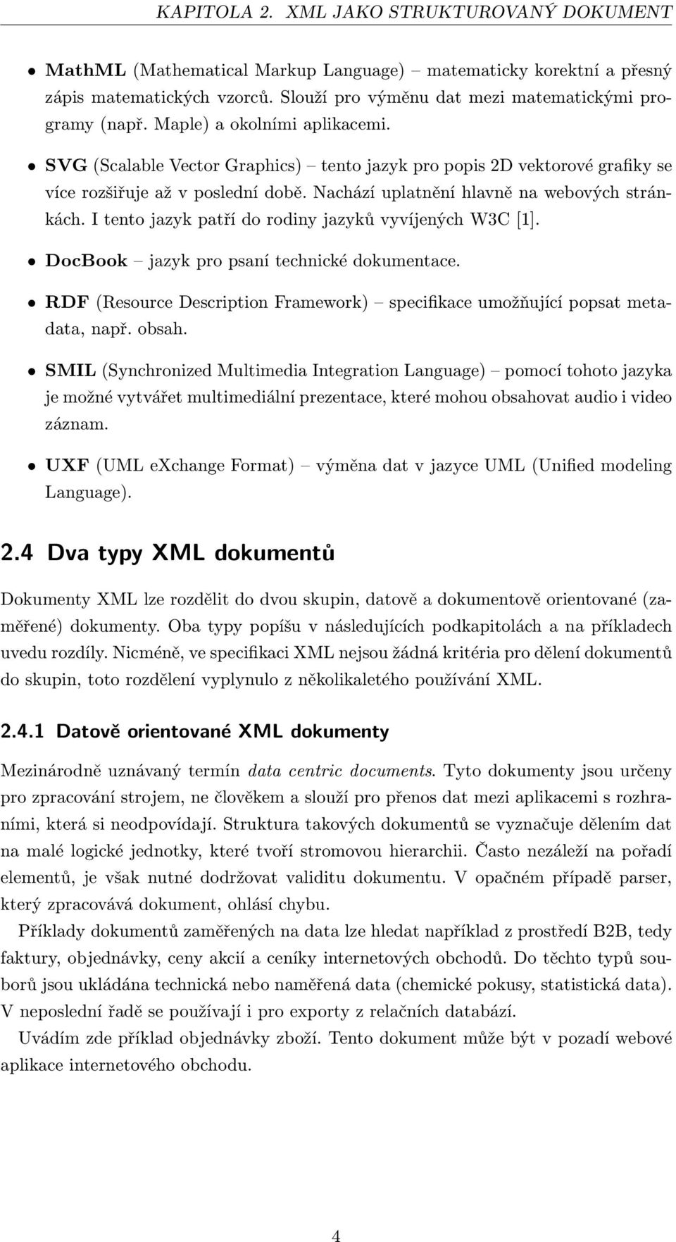 I tento jazyk patří do rodiny jazyků vyvíjených W3C [1]. DocBook jazyk pro psaní technické dokumentace. RDF (Resource Description Framework) specifikace umožňující popsat metadata, např. obsah.