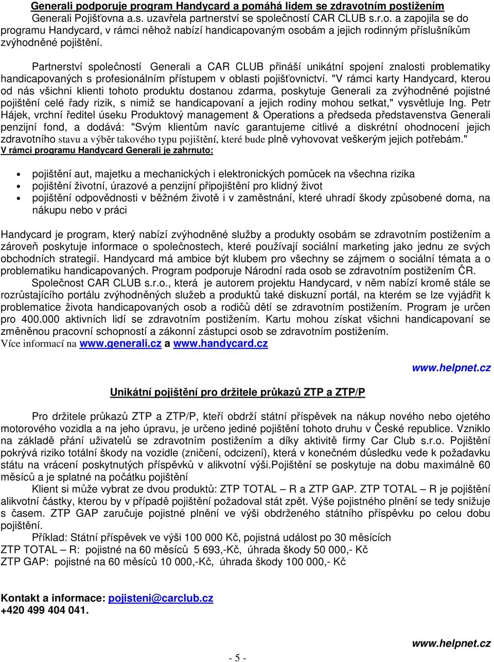 "V rámci karty Handycard, kterou od nás všichni klienti tohoto produktu dostanou zdarma, poskytuje Generali za zvýhodněné pojistné pojištění celé řady rizik, s nimiž se handicapovaní a jejich rodiny