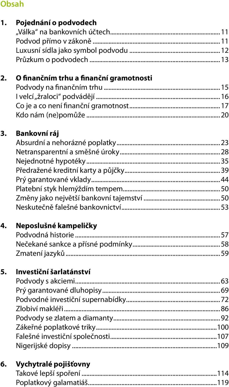 Bankovní ráj Absurdní a nehorázné poplatky... 23 Netransparentní a směšné úroky... 28 Nejednotné hypotéky... 35 Předražené kreditní karty a půjčky... 39 Prý garantované vklady.