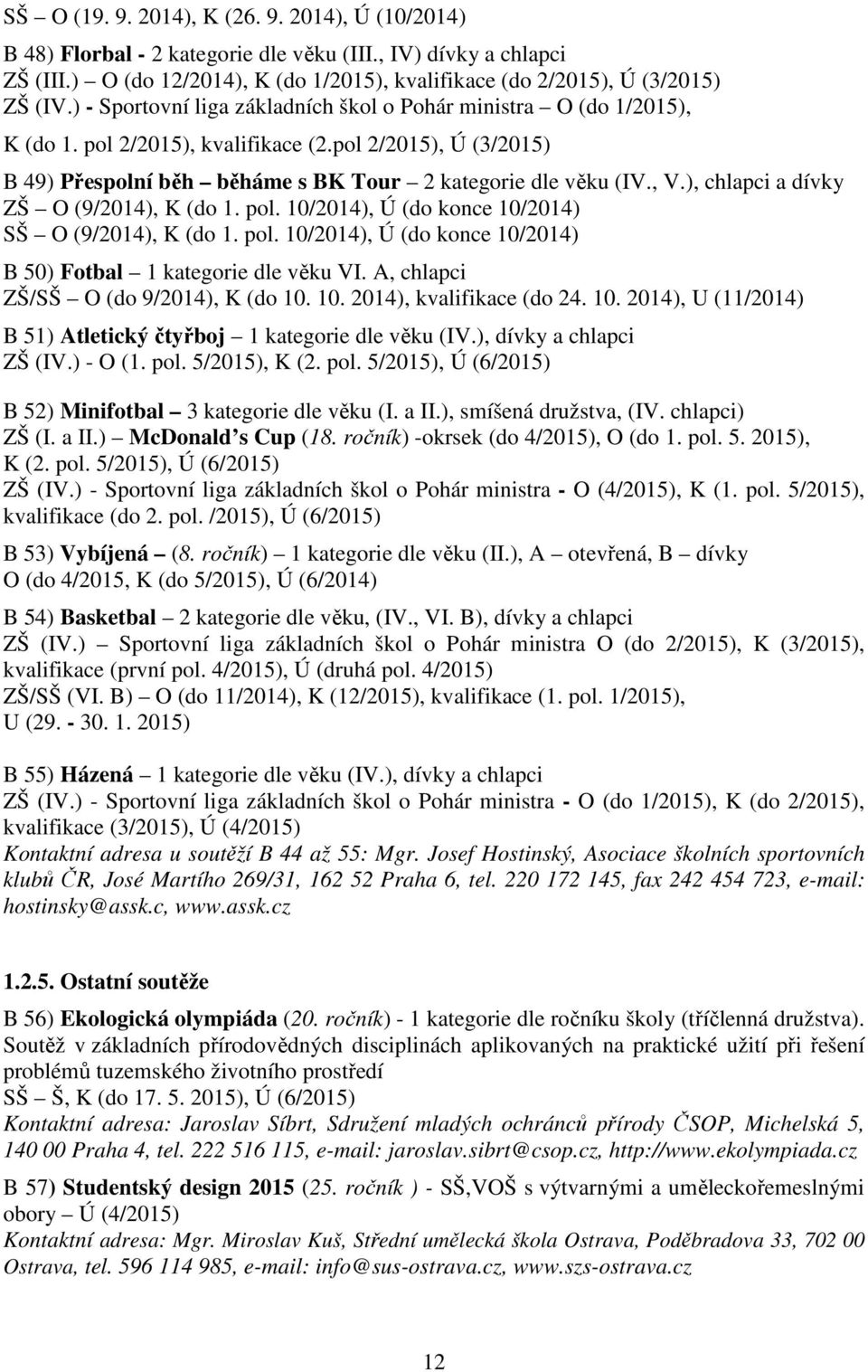 ), chlapci a dívky ZŠ O (9/2014), K (do 1. pol. 10/2014), Ú (do konce 10/2014) SŠ O (9/2014), K (do 1. pol. 10/2014), Ú (do konce 10/2014) B 50) Fotbal 1 kategorie dle věku VI.