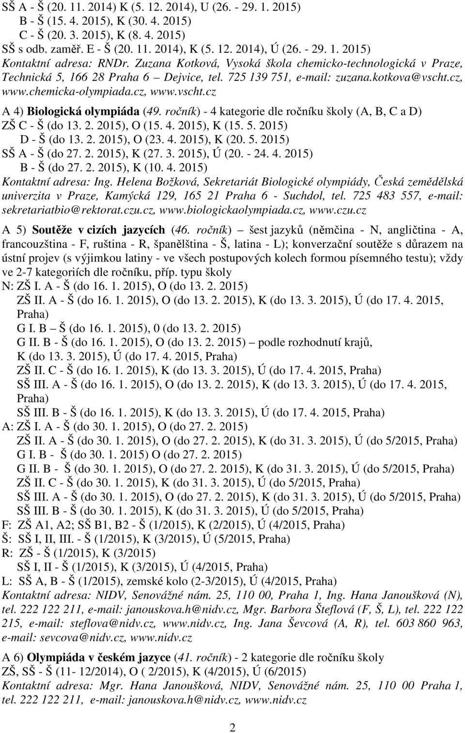 chemicka-olympiada.cz, www.vscht.cz A 4) Biologická olympiáda (49. ročník) - 4 kategorie dle ročníku školy (A, B, C a D) ZŠ C - Š (do 13. 2. 2015), O (15. 4. 2015), K (15. 5. 2015) D - Š (do 13. 2. 2015), O (23.