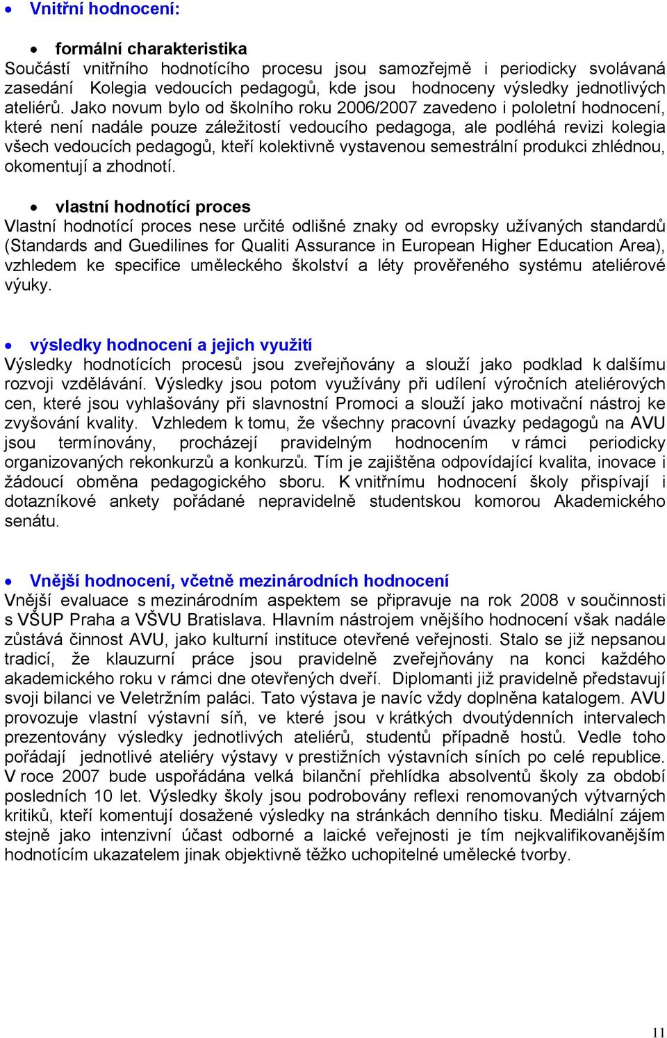 Jako novum bylo od školního roku 2006/2007 zavedeno i pololetní hodnocení, které není nadále pouze záležitostí vedoucího pedagoga, ale podléhá revizi kolegia všech vedoucích pedagogů, kteří