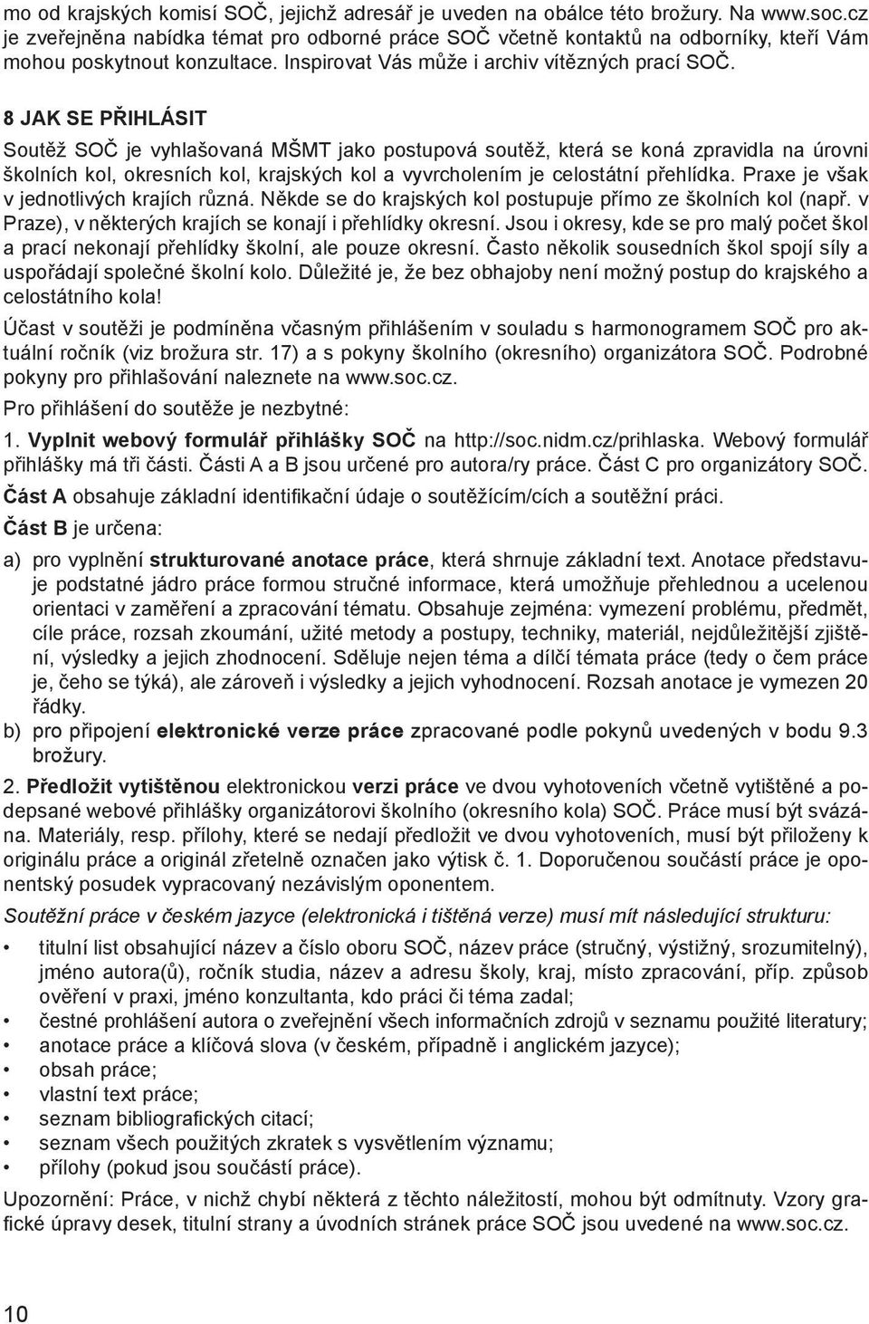 8 JAK SE PŘIHLÁSIT Soutěž SOČ je vyhlašovaná MŠMT jako postupová soutěž, která se koná zpravidla na úrovni školních kol, okresních kol, krajských kol a vyvrcholením je celostátní přehlídka.