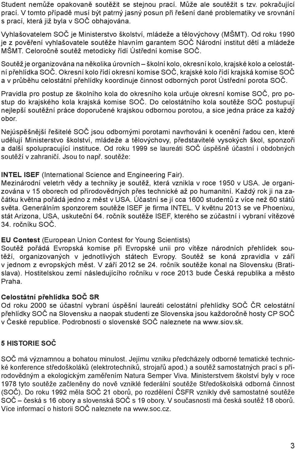 Vyhlašovatelem SOČ je Ministerstvo školství, mládeže a tělovýchovy (MŠMT). Od roku 1990 je z pověření vyhlašovatele soutěže hlavním garantem SOČ Národní institut dětí a mládeže MŠMT.