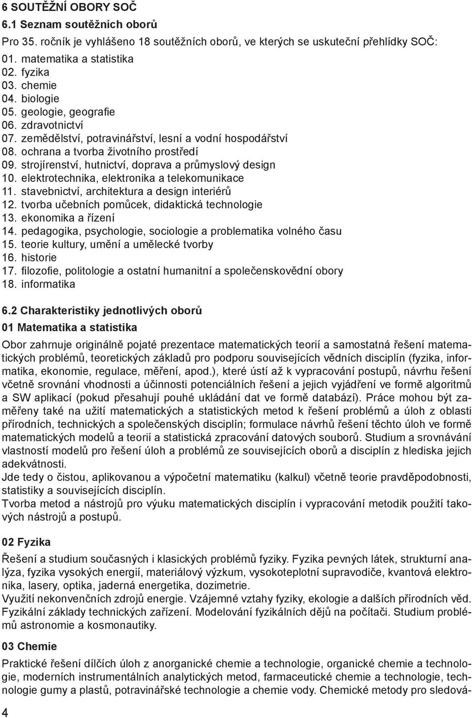 strojírenství, hutnictví, doprava a průmyslový design 10. elektrotechnika, elektronika a telekomunikace 11. stavebnictví, architektura a design interiérů 12.