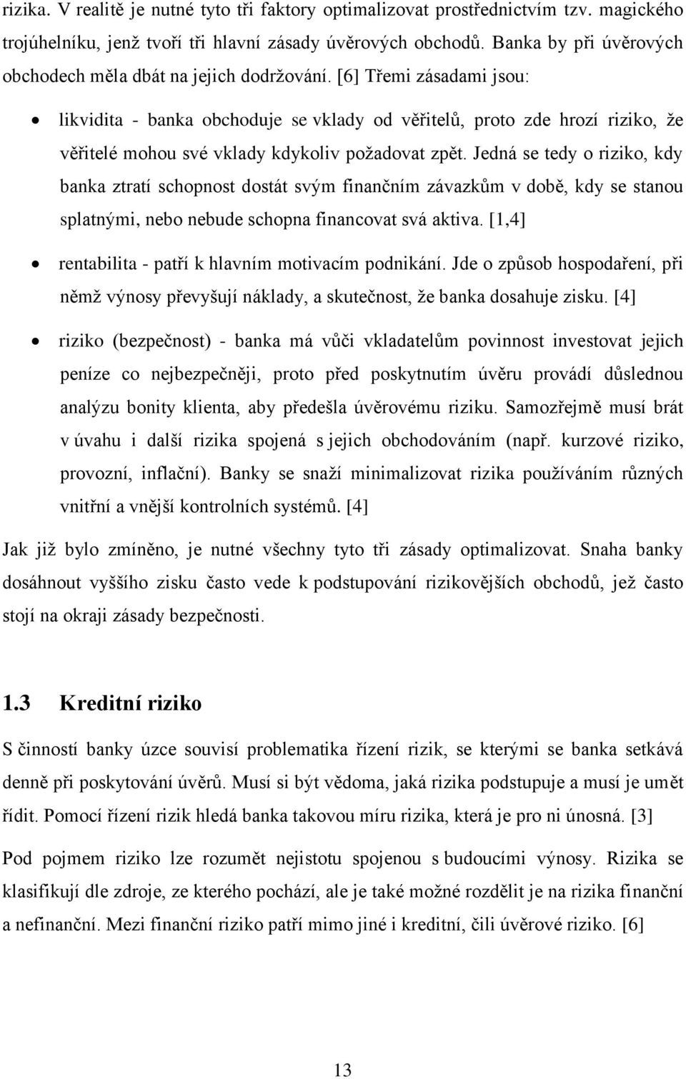 [6] Třemi zásadami jsou: likvidita - banka obchoduje se vklady od věřitelů, proto zde hrozí riziko, že věřitelé mohou své vklady kdykoliv požadovat zpět.