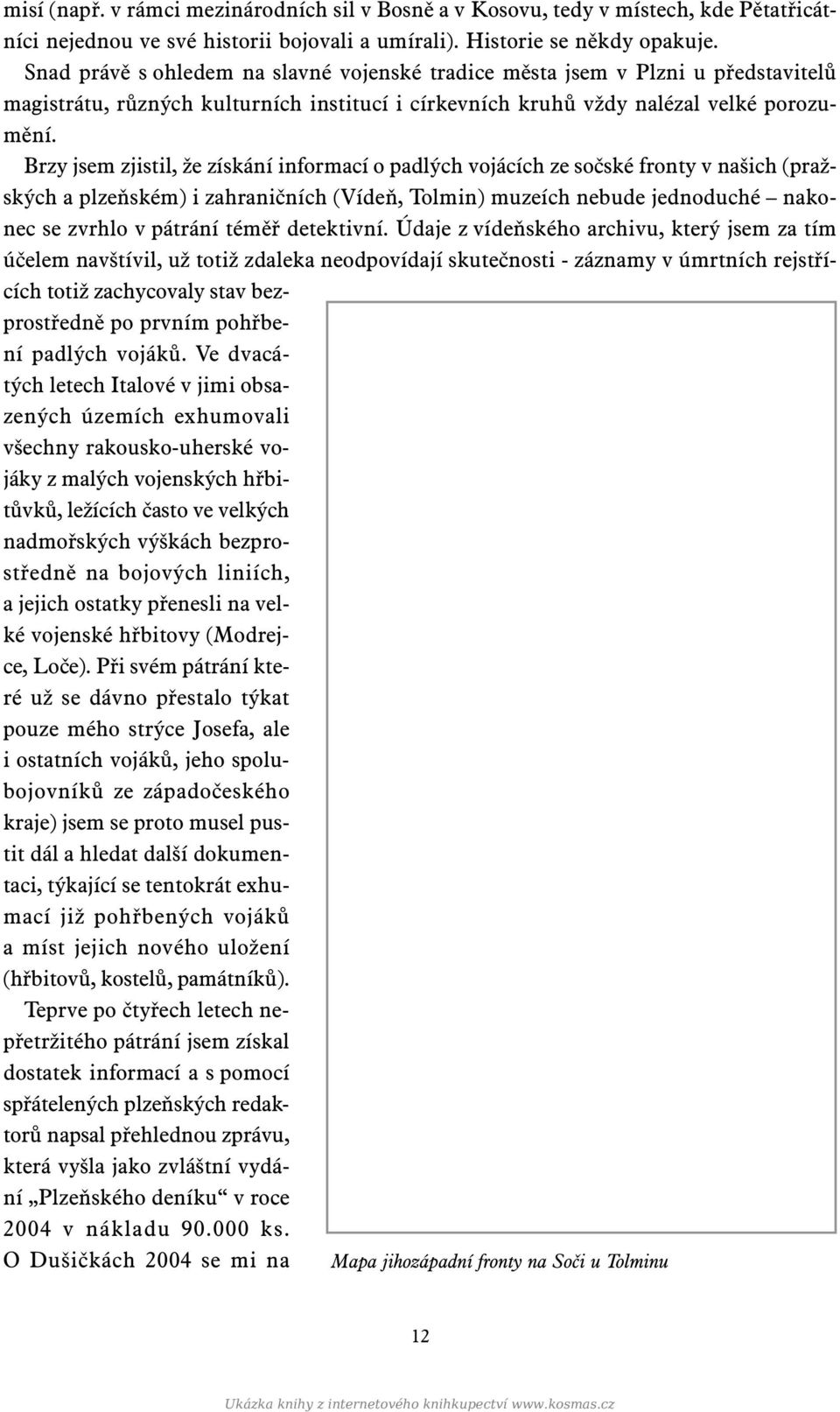 Brzy jsem zjistil, že získání informací o padlých vojácích ze sočské fronty v našich (pražských a plzeňském) i zahraničních (Vídeň, Tolmin) muzeích nebude jednoduché nakonec se zvrhlo v pátrání téměř