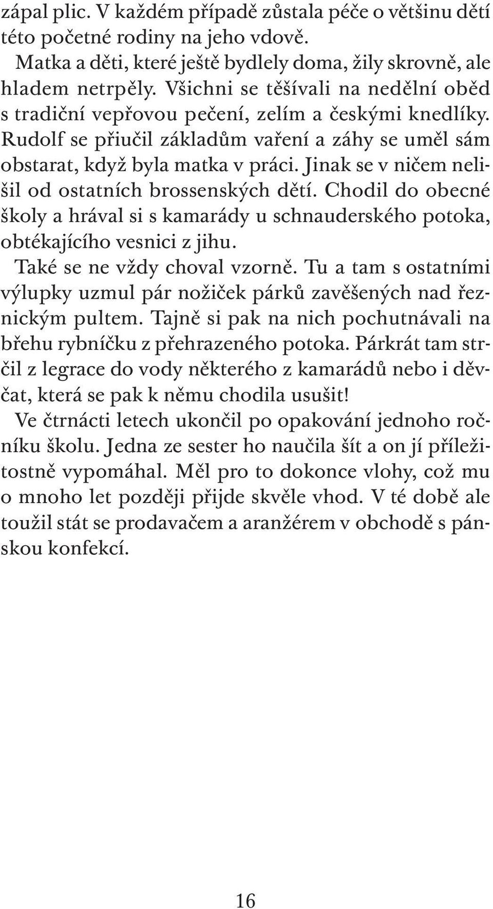 Jinak se v ničem nelišil od ostatních brossenských dětí. Chodil do obecné školy a hrával si s kamarády u schnauderského potoka, obtékajícího vesnici z jihu. Také se ne vždy choval vzorně.