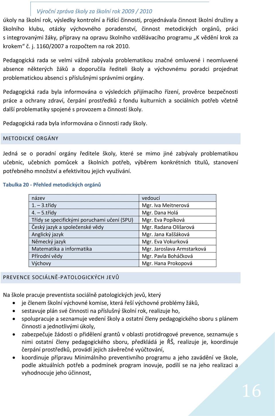 Pedagogická rada se velmi vážně zabývala problematikou značné omluvené i neomluvené absence některých žáků a doporučila řediteli školy a výchovnému poradci projednat problematickou absenci s