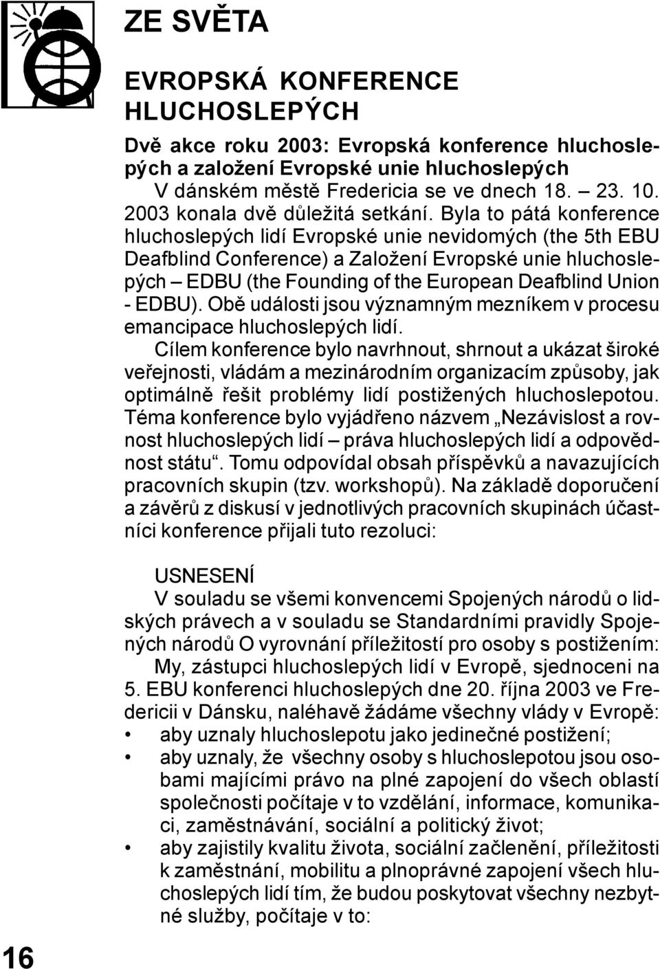 Byla to pátá konference hluchoslepých lidí Evropské unie nevidomých (the 5th EBU Deafblind Conference) a Založení Evropské unie hluchoslepých EDBU (the Founding of the European Deafblind Union -