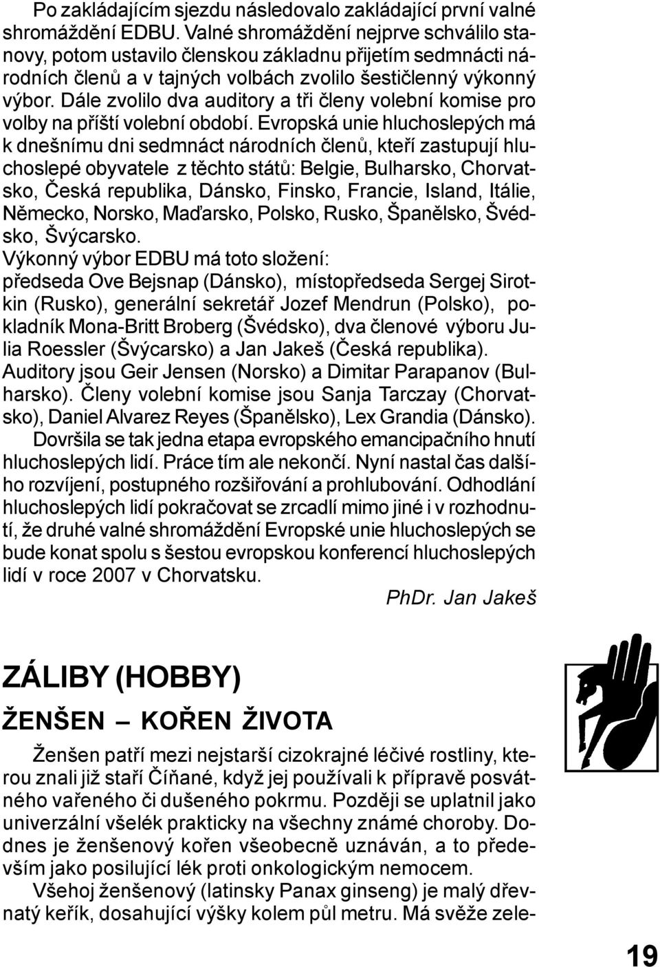 Dále zvolilo dva auditory a tři členy volební komise pro volby na příští volební období.