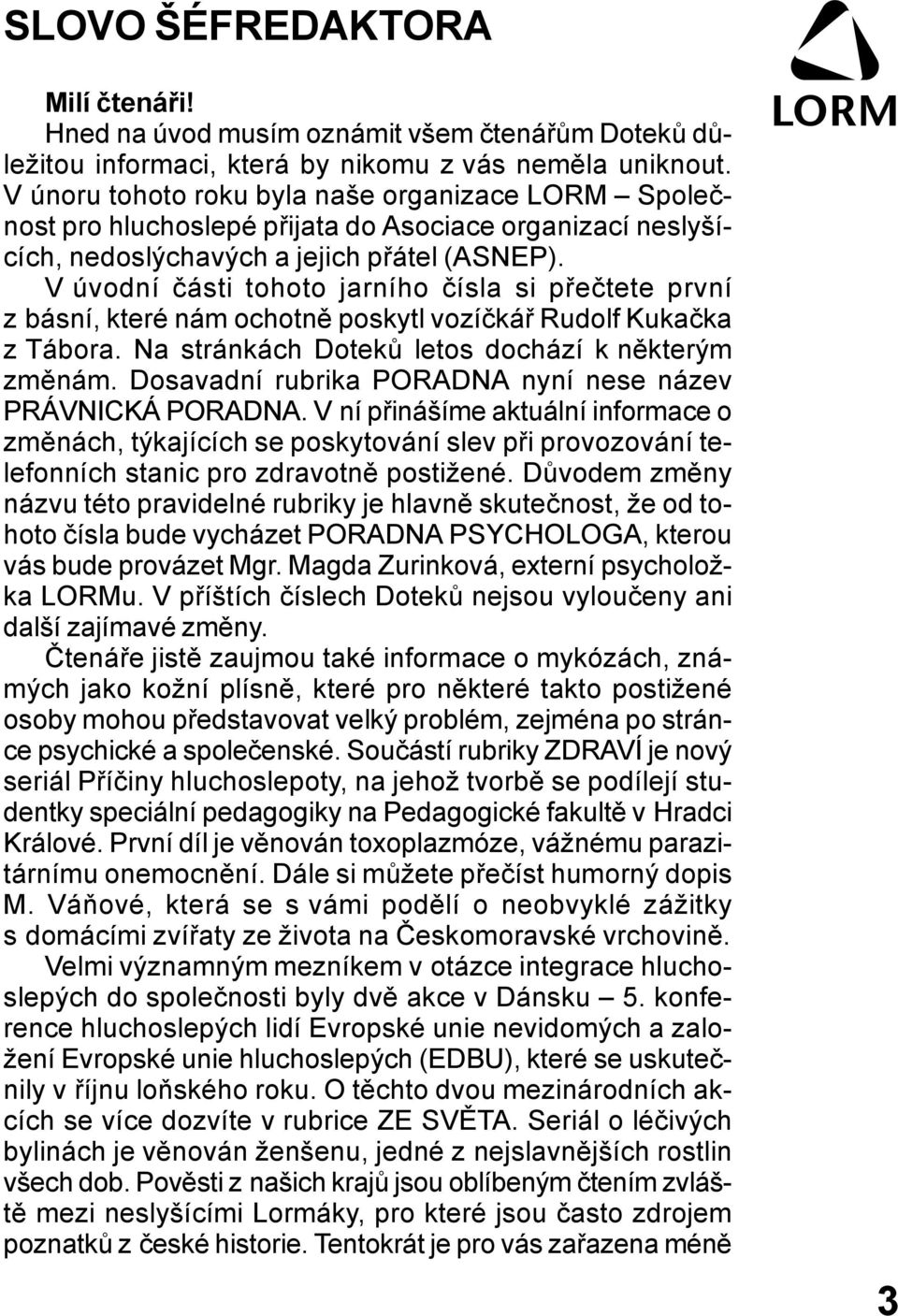 V úvodní části tohoto jarního čísla si přečtete první z básní, které nám ochotně poskytl vozíčkář Rudolf Kukačka z Tábora. Na stránkách Doteků letos dochází k některým změnám.