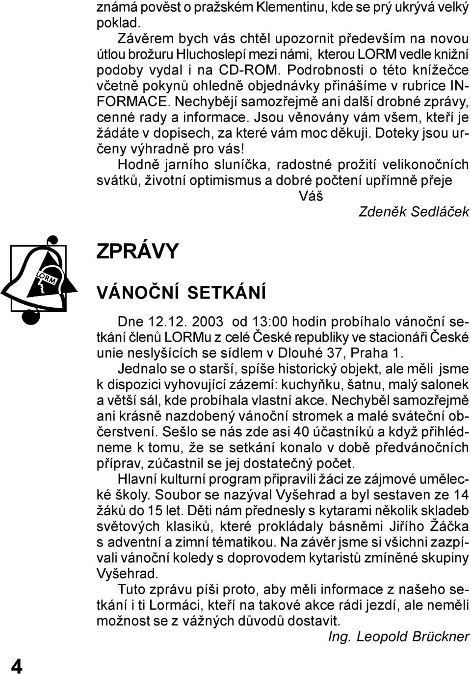 Podrobnosti o této knížečce včetně pokynů ohledně objednávky přinášíme v rubrice IN- FORMACE. Nechybějí samozřejmě ani další drobné zprávy, cenné rady a informace.