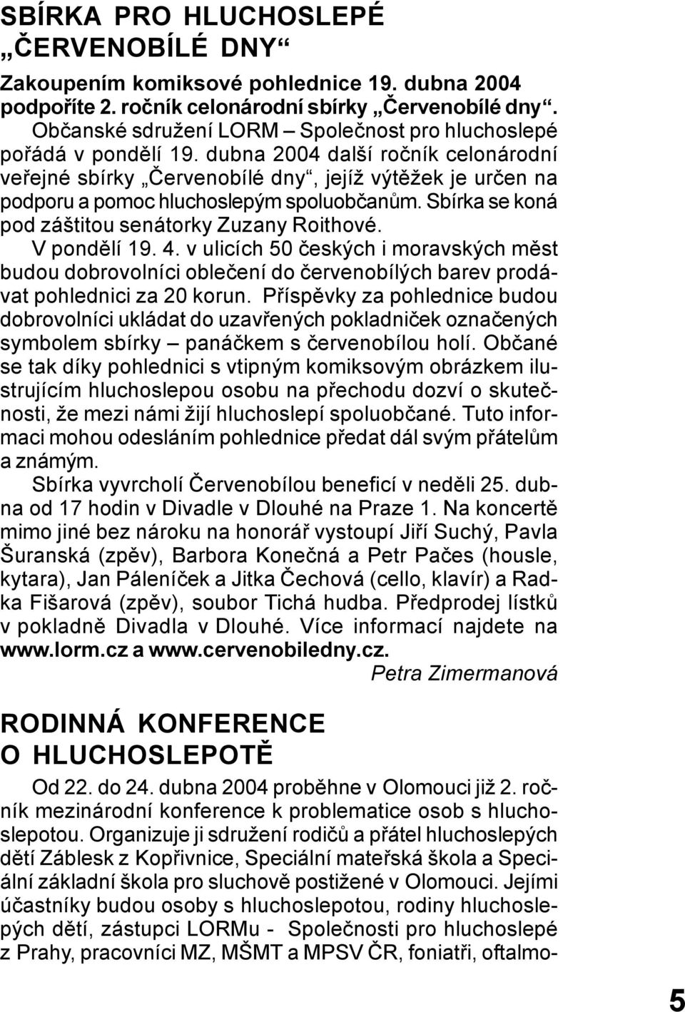 dubna 2004 další ročník celonárodní veřejné sbírky Červenobílé dny, jejíž výtěžek je určen na podporu a pomoc hluchoslepým spoluobčanům. Sbírka se koná pod záštitou senátorky Zuzany Roithové.