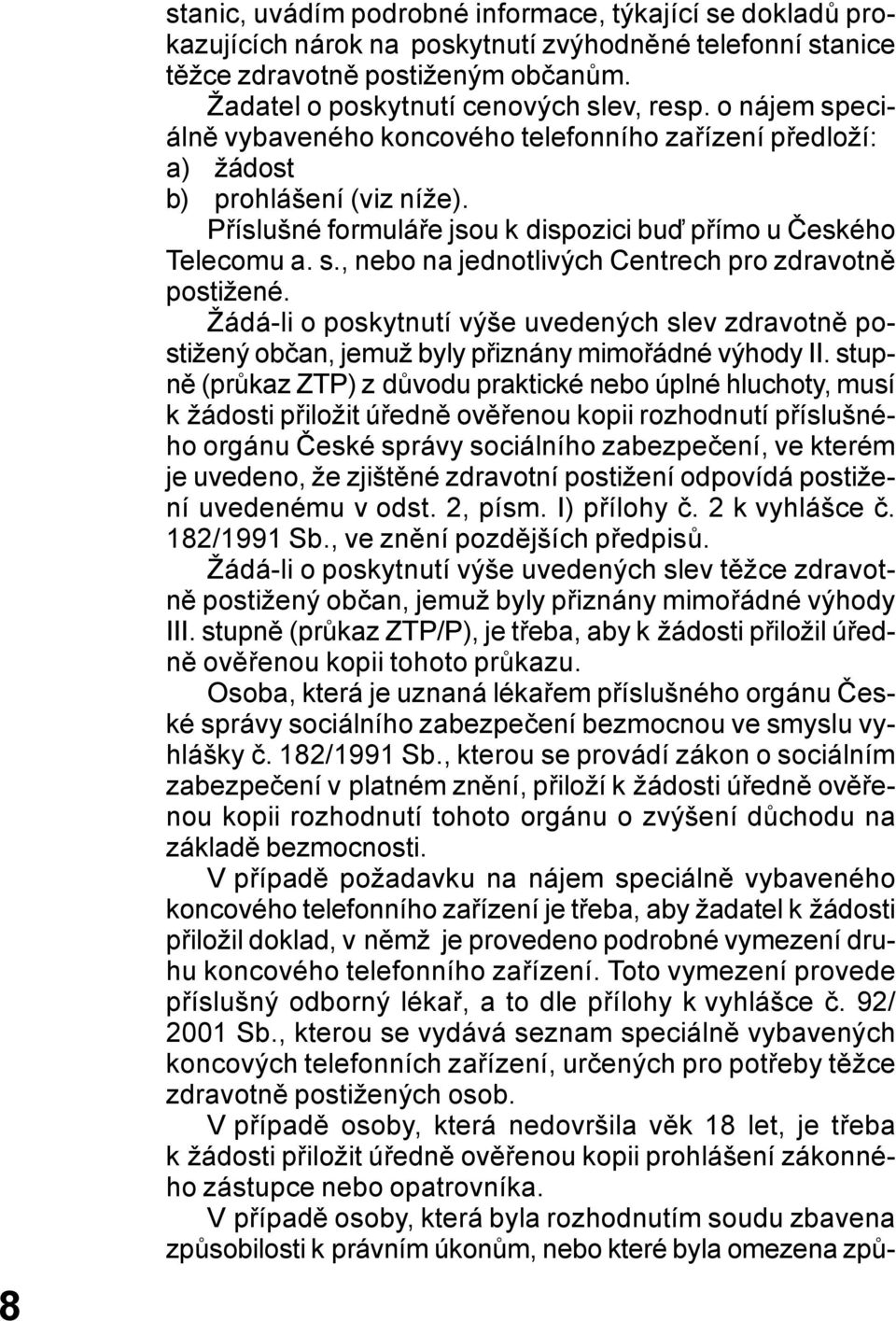 Žádá-li o poskytnutí výše uvedených slev zdravotně postižený občan, jemuž byly přiznány mimořádné výhody II.