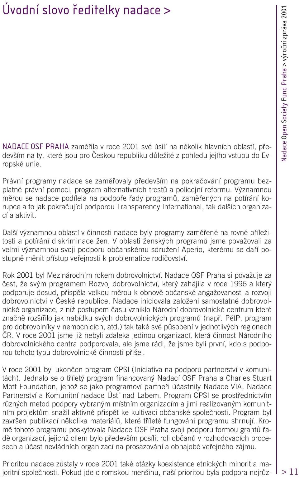 V znamnou mûrou se nadace podílela na podpofie fiady programû, zamûfien ch na potírání korupce a to jak pokraãující podporou Transparency International, tak dal ích organizací a aktivit.