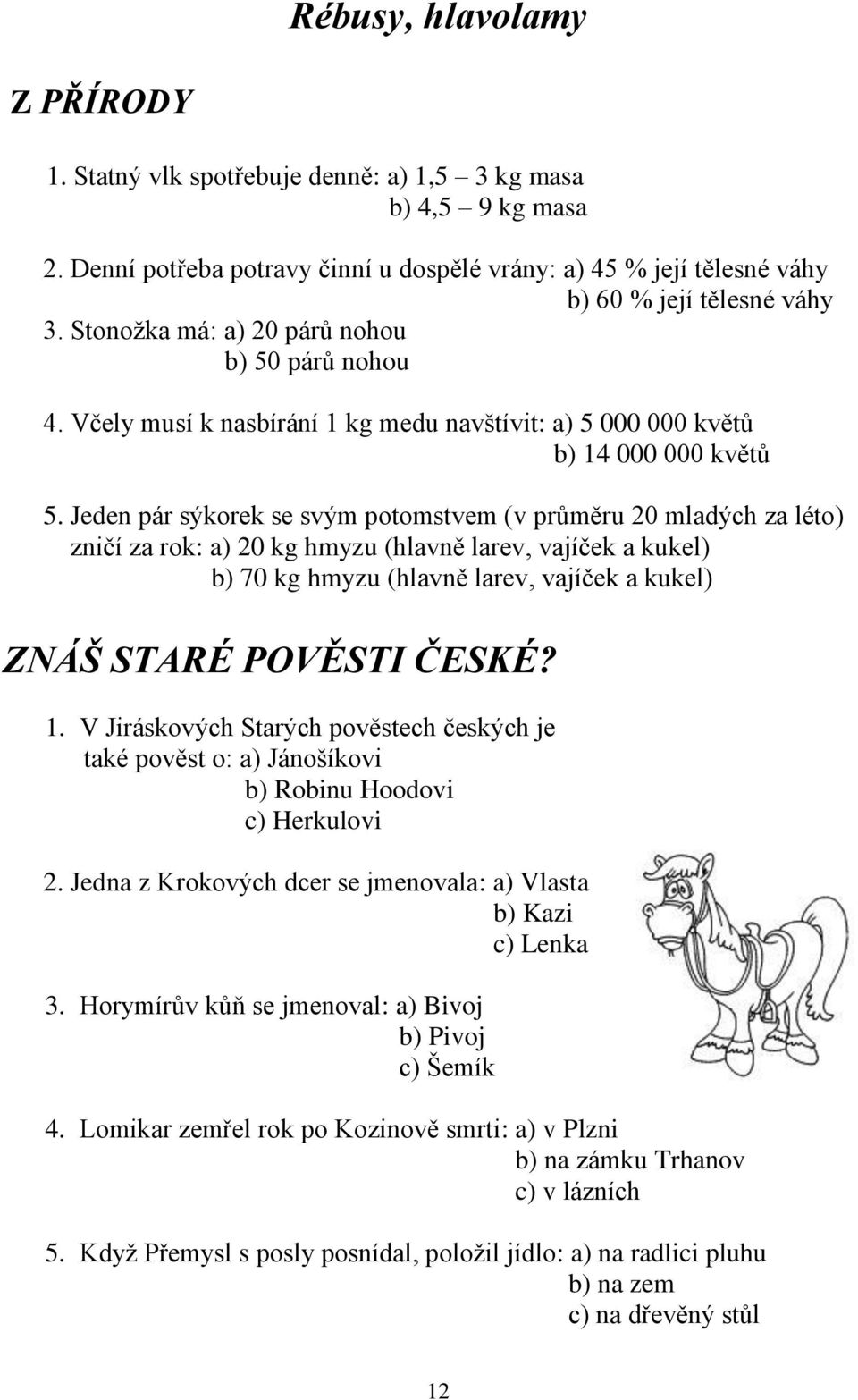 Jeden pár sýkorek se svým potomstvem (v průměru 20 mladých za léto) zničí za rok: a) 20 kg hmyzu (hlavně larev, vajíček a kukel) b) 70 kg hmyzu (hlavně larev, vajíček a kukel) ZNÁŠ STARÉ POVĚSTI