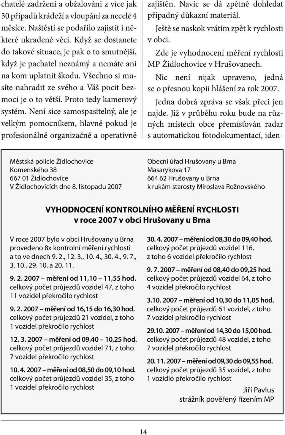 Proto tedy kamerový systém. Není sice samospasitelný, ale je velkým pomocníkem, hlavně pokud je profesionálně organizačně a operativně zajištěn. Navíc se dá zpětně dohledat případný důkazní materiál.