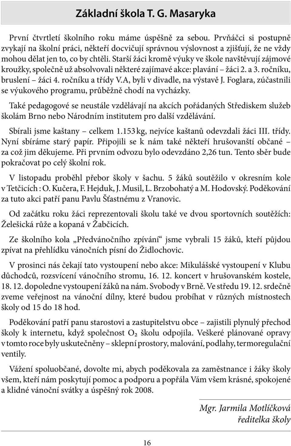 Starší žáci kromě výuky ve škole navštěvují zájmové kroužky, společně už absolvovali některé zajímavé akce: plavání žáci 2. a 3. ročníku, bruslení žáci 4. ročníku a třídy V.