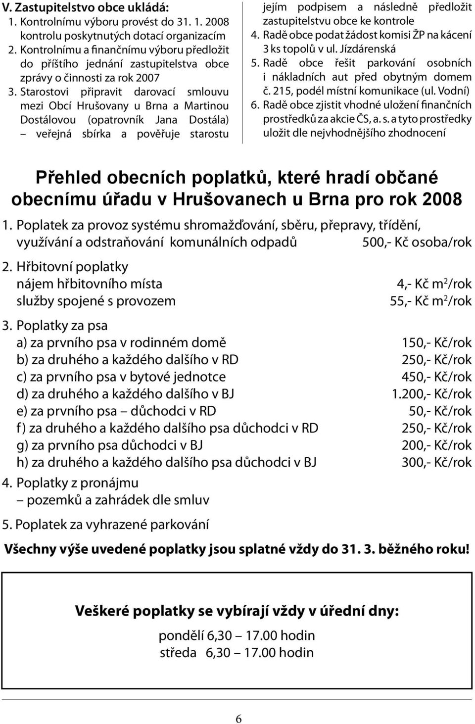 Starostovi připravit darovací smlouvu mezi Obcí Hrušovany u Brna a Martinou Dostálovou (opatrovník Jana Dostála) veřejná sbírka a pověřuje starostu jejím podpisem a následně předložit zastupitelstvu