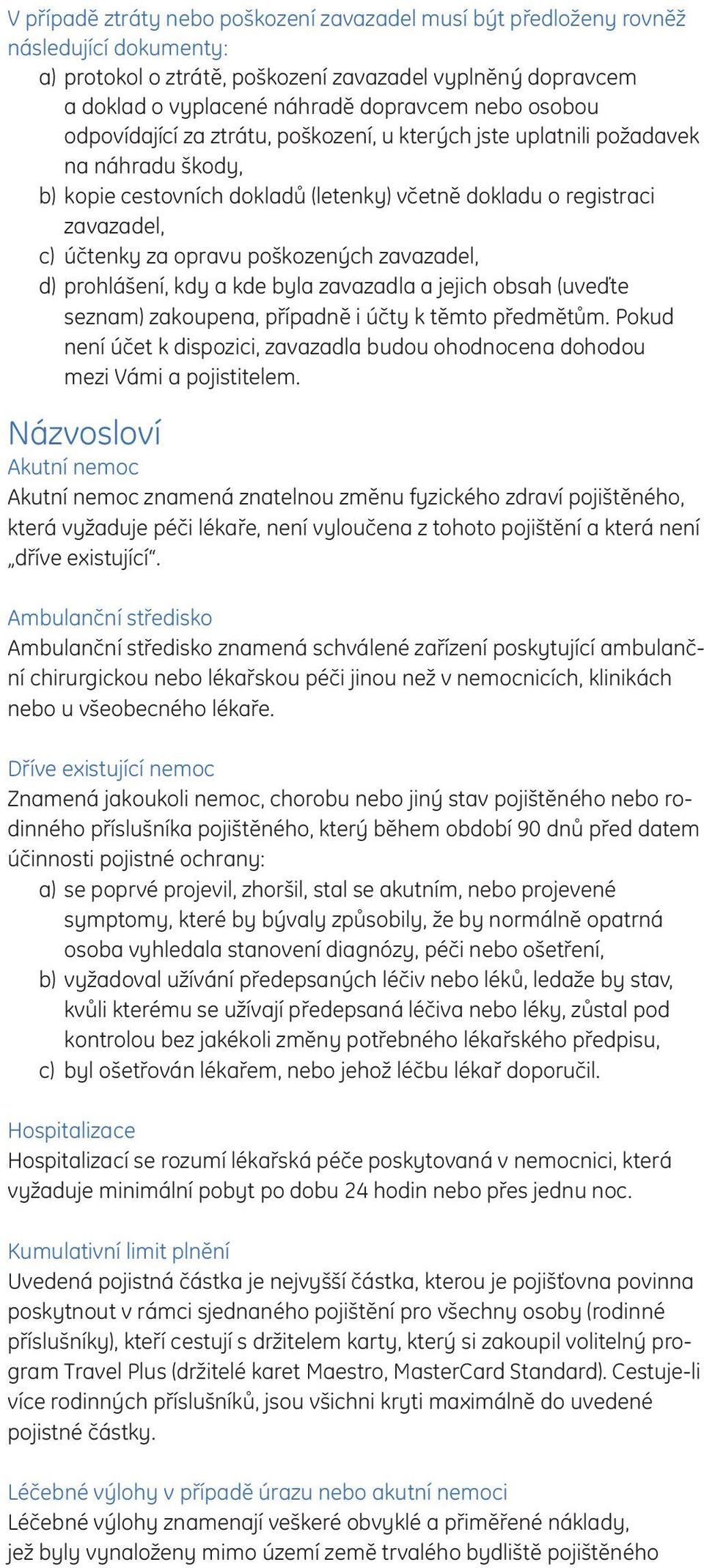 poškozených zavazadel, d) prohlášení, kdy a kde byla zavazadla a jejich obsah (uveďte seznam) zakoupena, případně i účty k těmto předmětům.