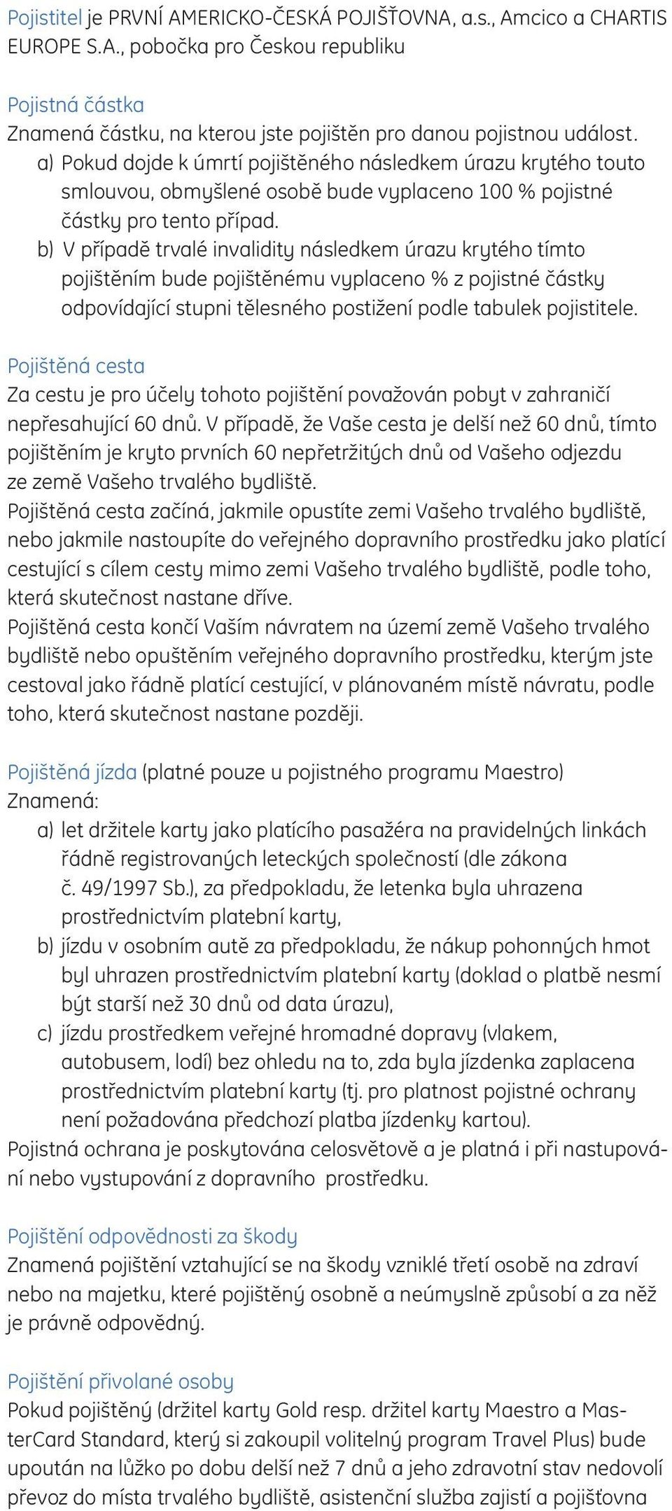 b) V případě trvalé invalidity následkem úrazu krytého tímto pojištěním bude pojištěnému vyplaceno % z pojistné částky odpovídající stupni tělesného postižení podle tabulek pojistitele.