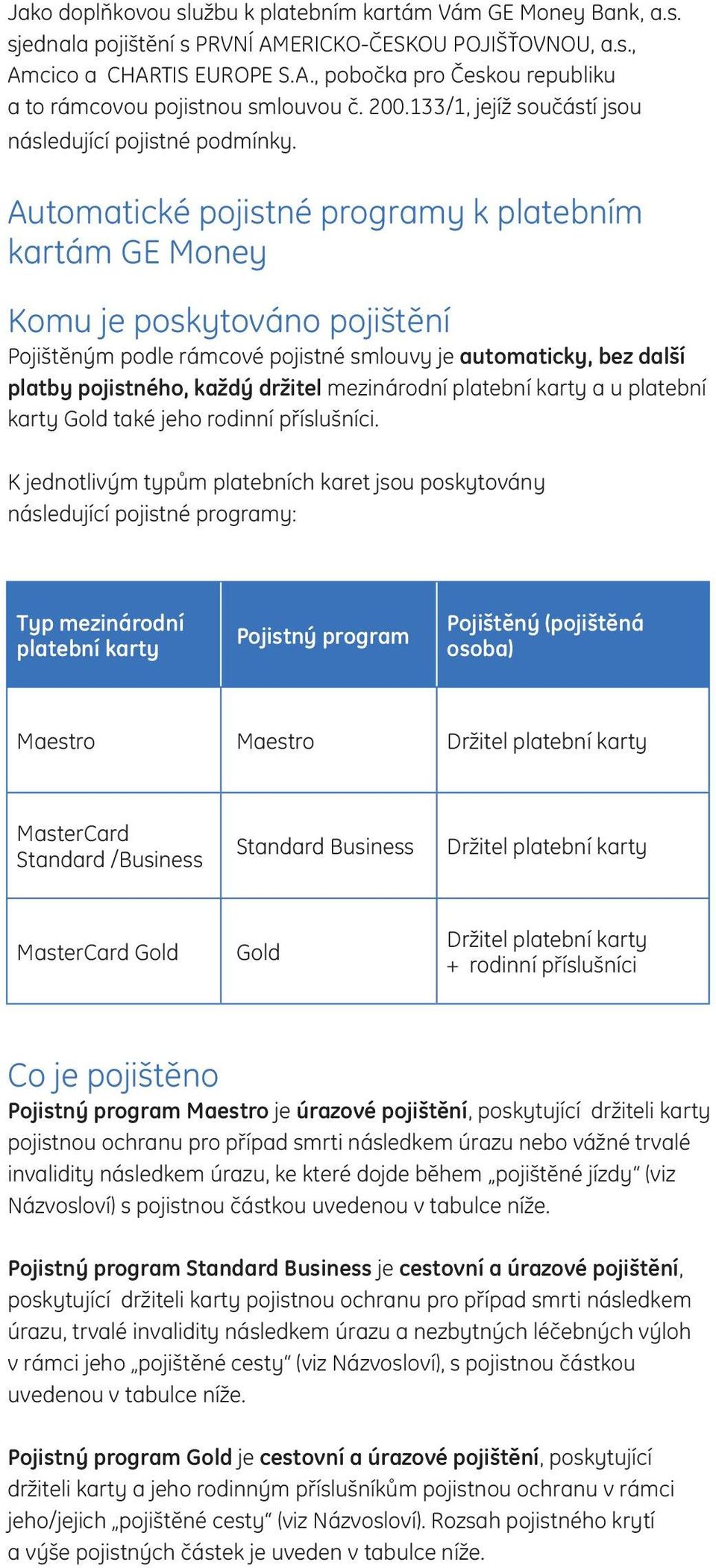 Automatické pojistné programy k platebním kartám GE Money Komu je poskytováno pojištění Pojištěným podle rámcové pojistné smlouvy je automaticky, bez další platby pojistného, každý držitel