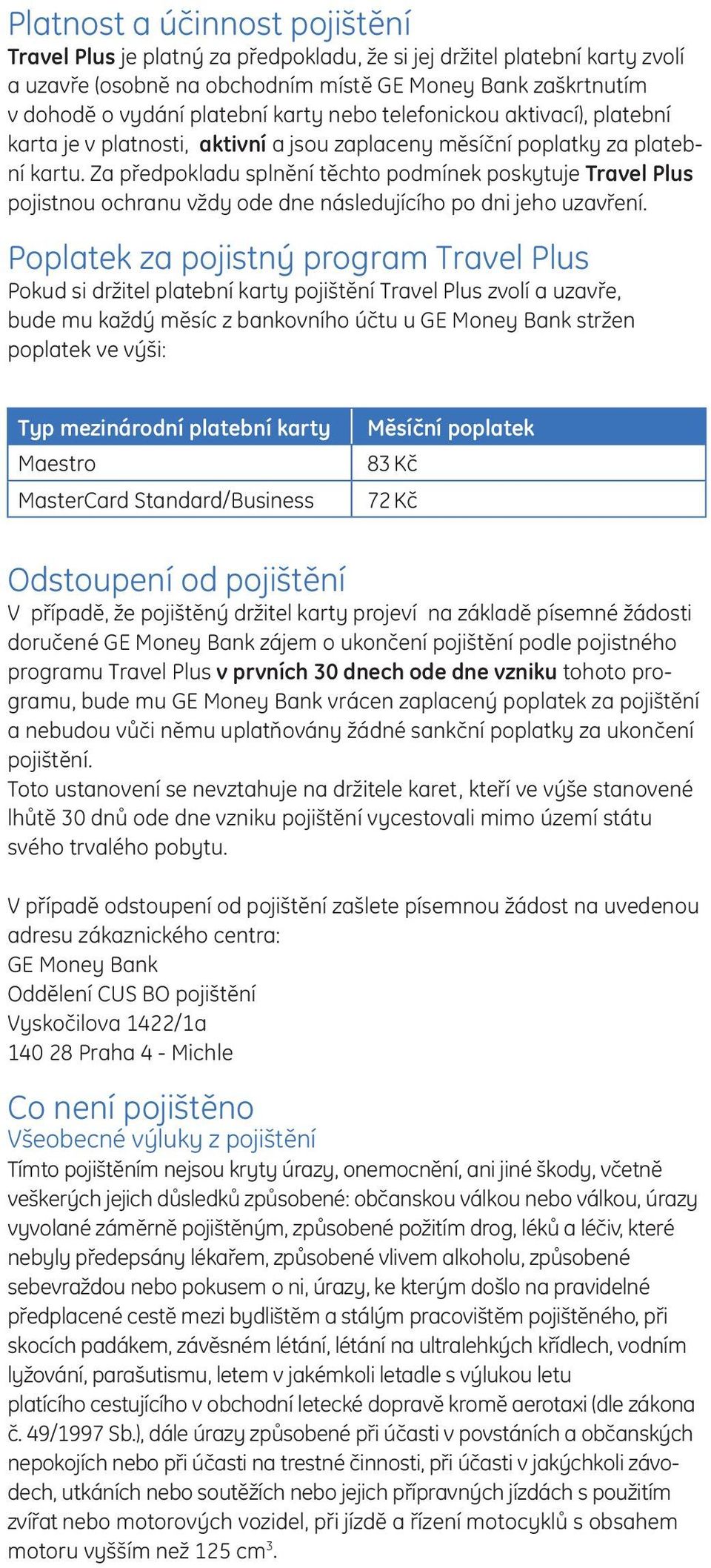 Za předpokladu splnění těchto podmínek poskytuje Travel Plus pojistnou ochranu vždy ode dne následujícího po dni jeho uzavření.